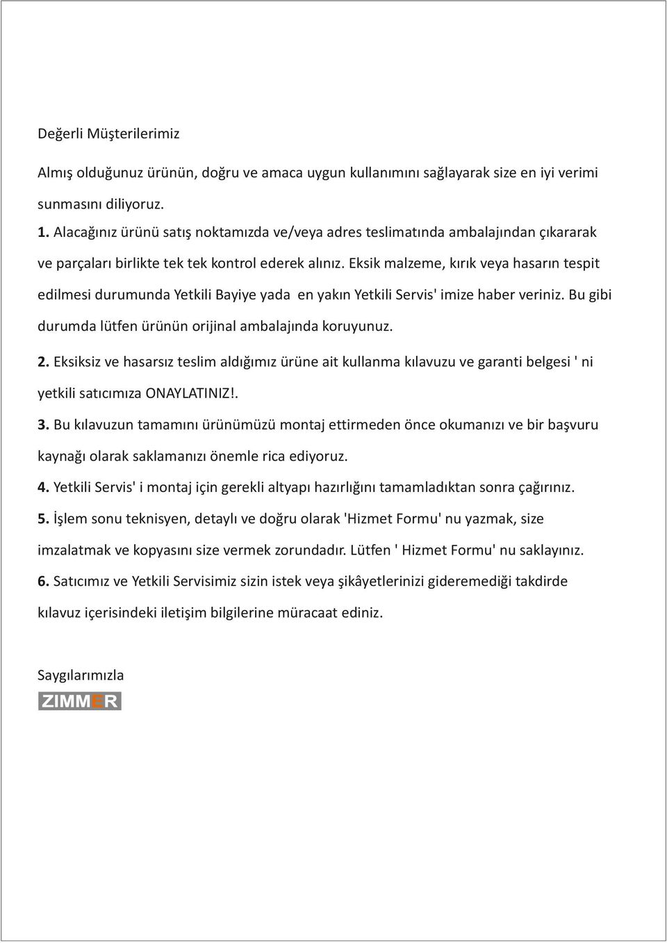 Eksik malzeme, kırık veya hasarın tespit edilmesi durumunda Yetkili Bayiye yada en yakın Yetkili Servis' imize haber veriniz. Bu gibi durumda lütfen ürünün orijinal ambalajında koruyunuz. 2.