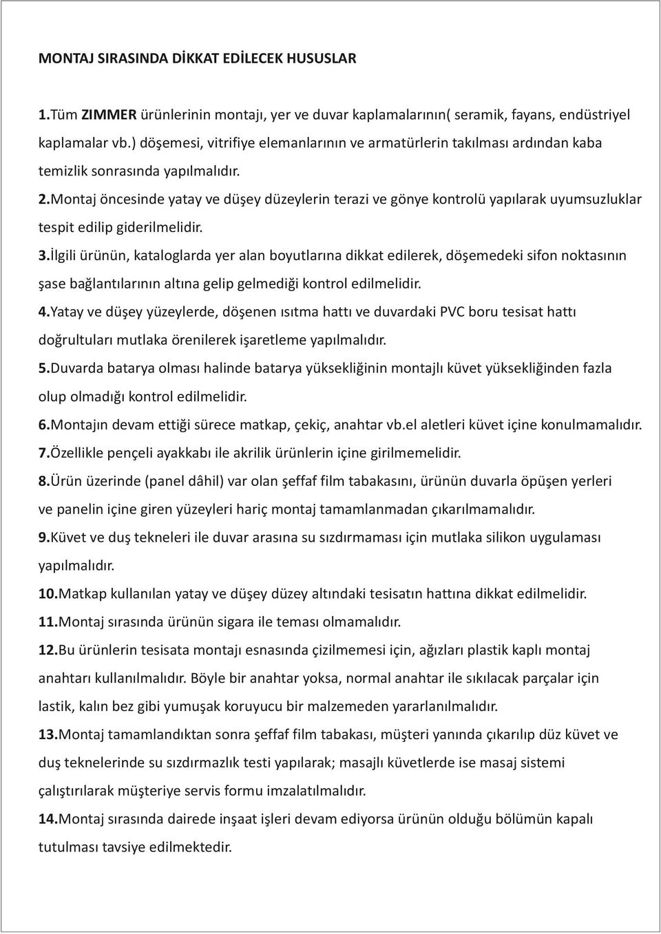 Montaj öncesinde yatay ve düşey düzeylerin terazi ve gönye kontrolü yapılarak uyumsuzluklar tespit edilip giderilmelidir. 3.