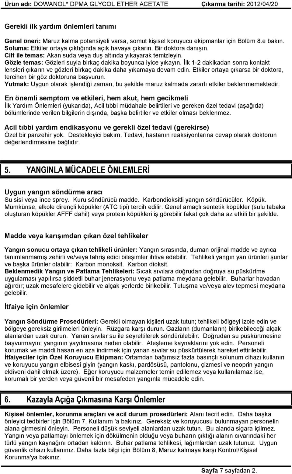 İlk 1-2 dakikadan sonra kontakt lensleri çıkarın ve gözleri birkaç dakika daha yıkamaya devam edin. Etkiler ortaya çıkarsa bir doktora, tercihen bir göz doktoruna başvurun.