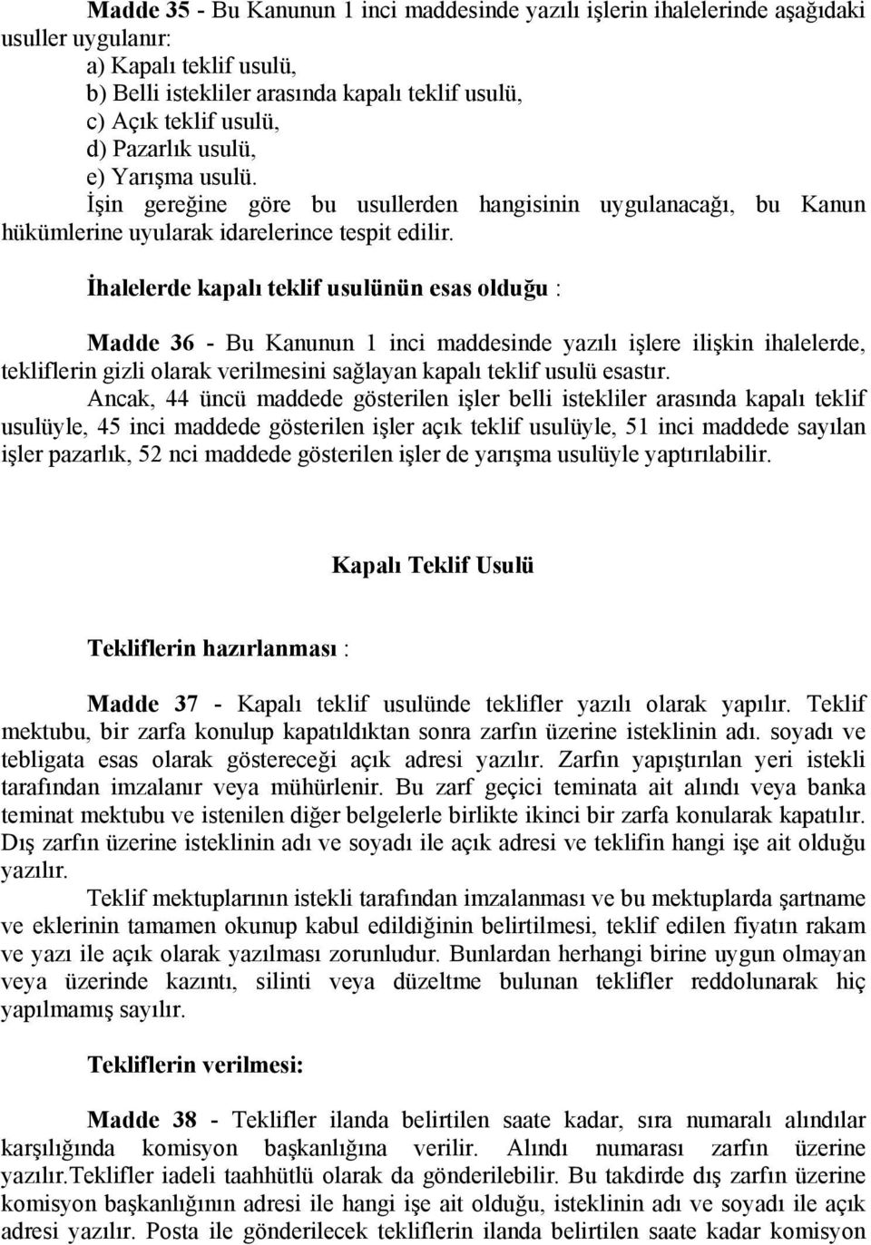 İhalelerde kapalı teklif usulünün esas olduğu : Madde 36 - Bu Kanunun 1 inci maddesinde yazılı işlere ilişkin ihalelerde, tekliflerin gizli olarak verilmesini sağlayan kapalı teklif usulü esastır.