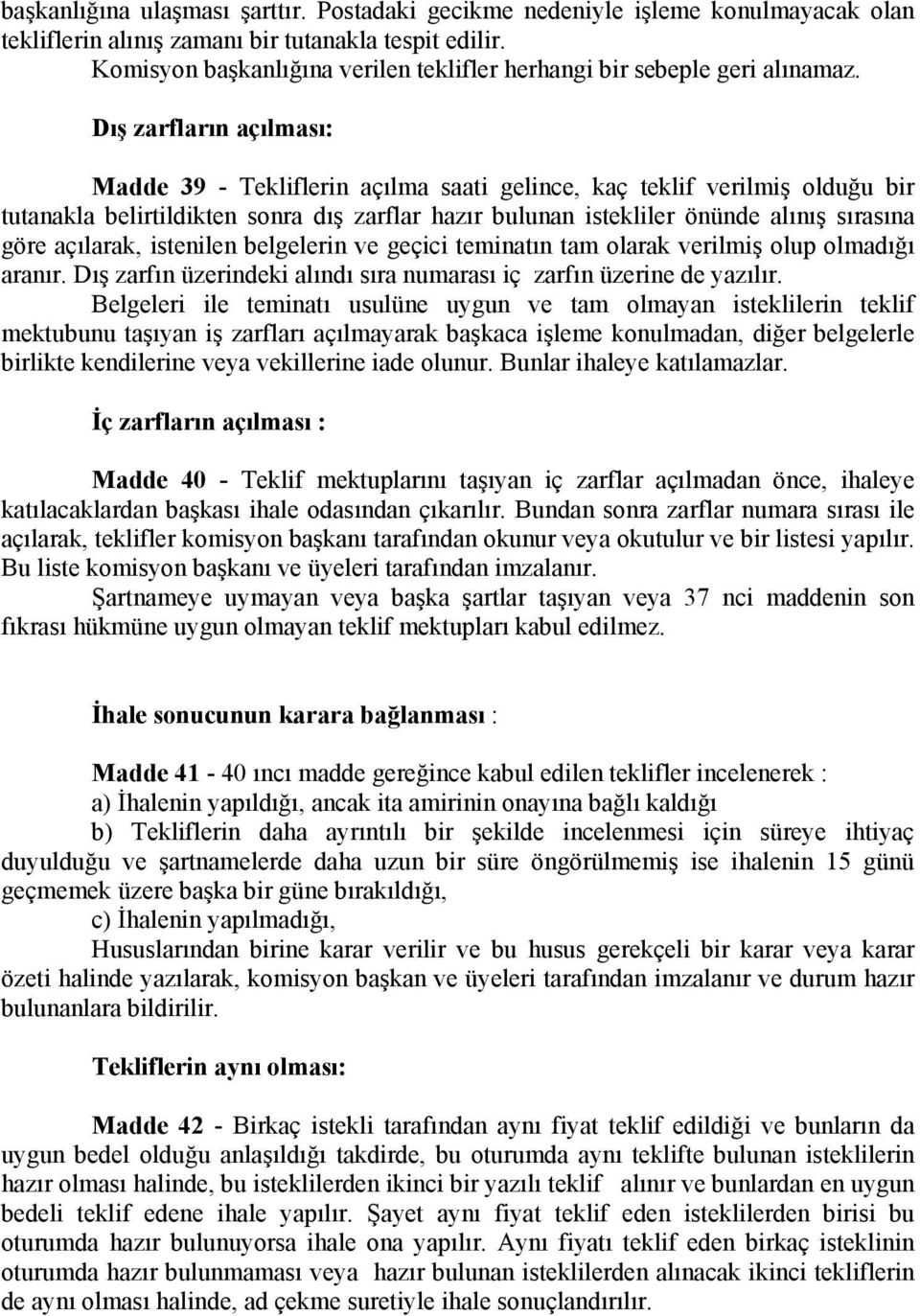 Dış zarfların açılması: Madde 39 - Tekliflerin açılma saati gelince, kaç teklif verilmiş olduğu bir tutanakla belirtildikten sonra dış zarflar hazır bulunan istekliler önünde alınış sırasına göre