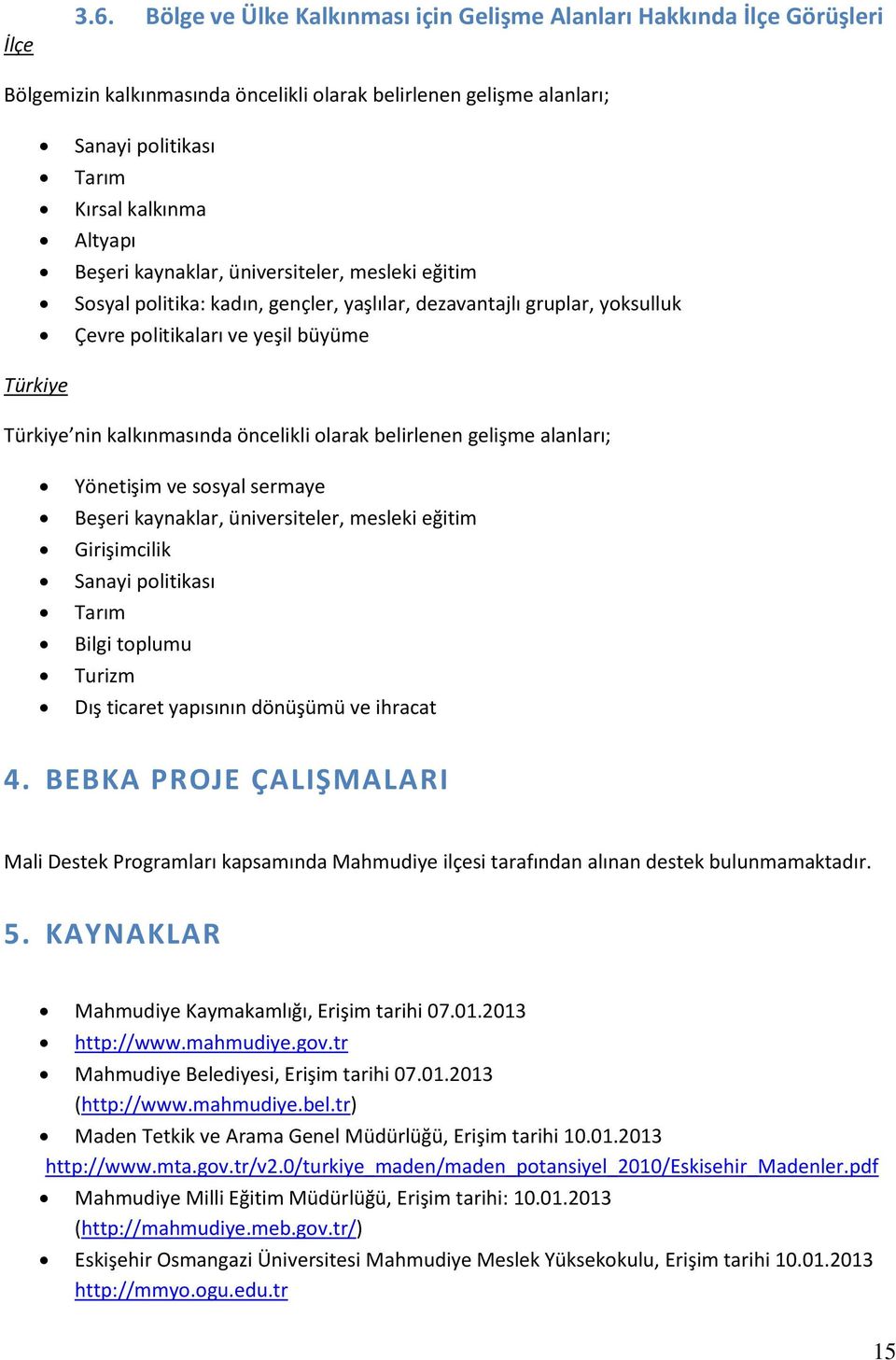 kaynaklar, üniversiteler, mesleki eğitim Sosyal politika: kadın, gençler, yaşlılar, dezavantajlı gruplar, yoksulluk Çevre politikaları ve yeşil büyüme Türkiye Türkiye nin kalkınmasında öncelikli