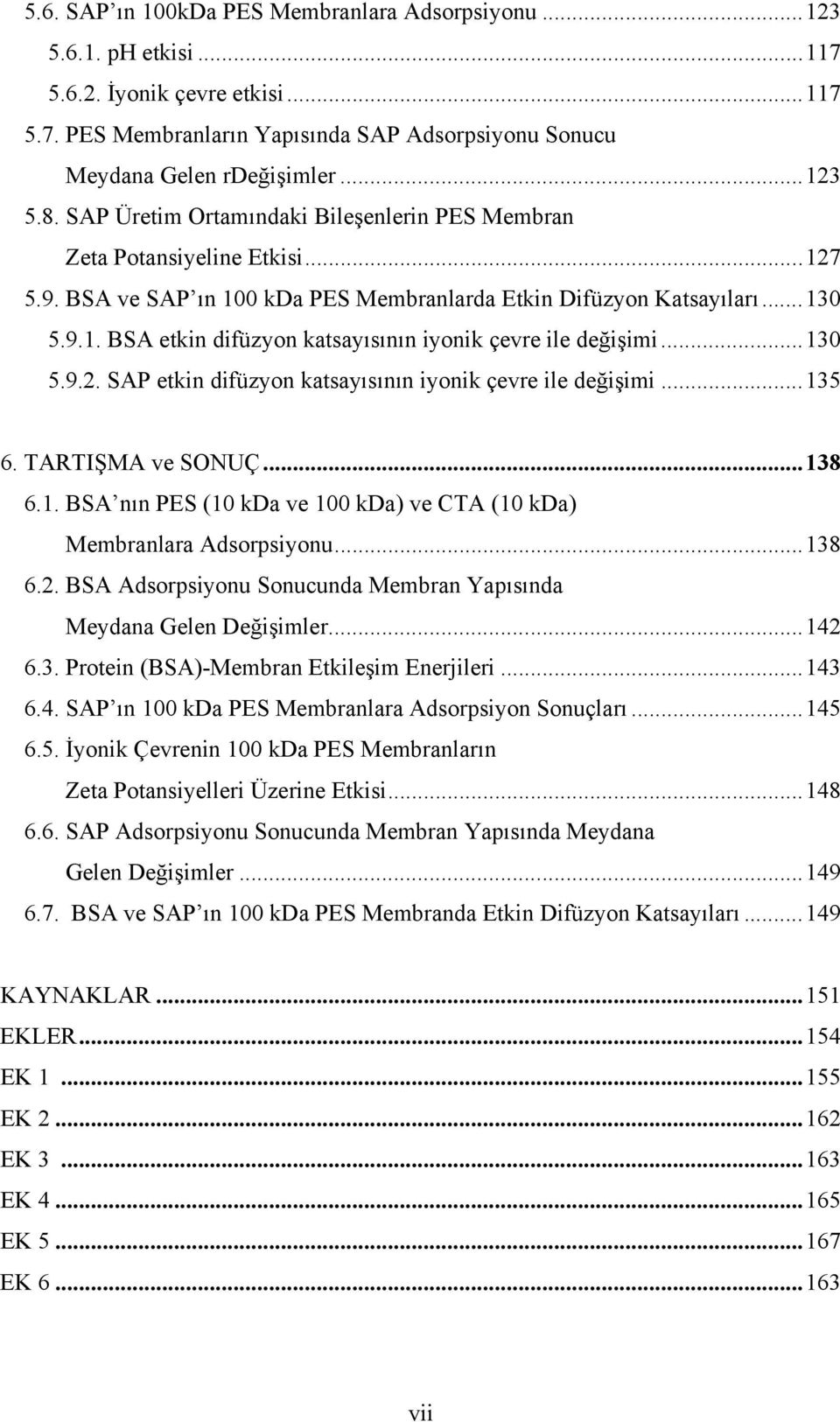 ..130 5.9.. SAP etkin difüzyon katsayısının iyonik çevre ile değişimi...135 6. TARTIŞMA ve SONUÇ...138 6.1. BSA nın PES (10 kda ve 100 kda) ve CTA (10 kda) Membranlara Adsorpsiyonu...138 6.. BSA Adsorpsiyonu Sonucunda Membran Yapısında Meydana Gelen Değişimler.