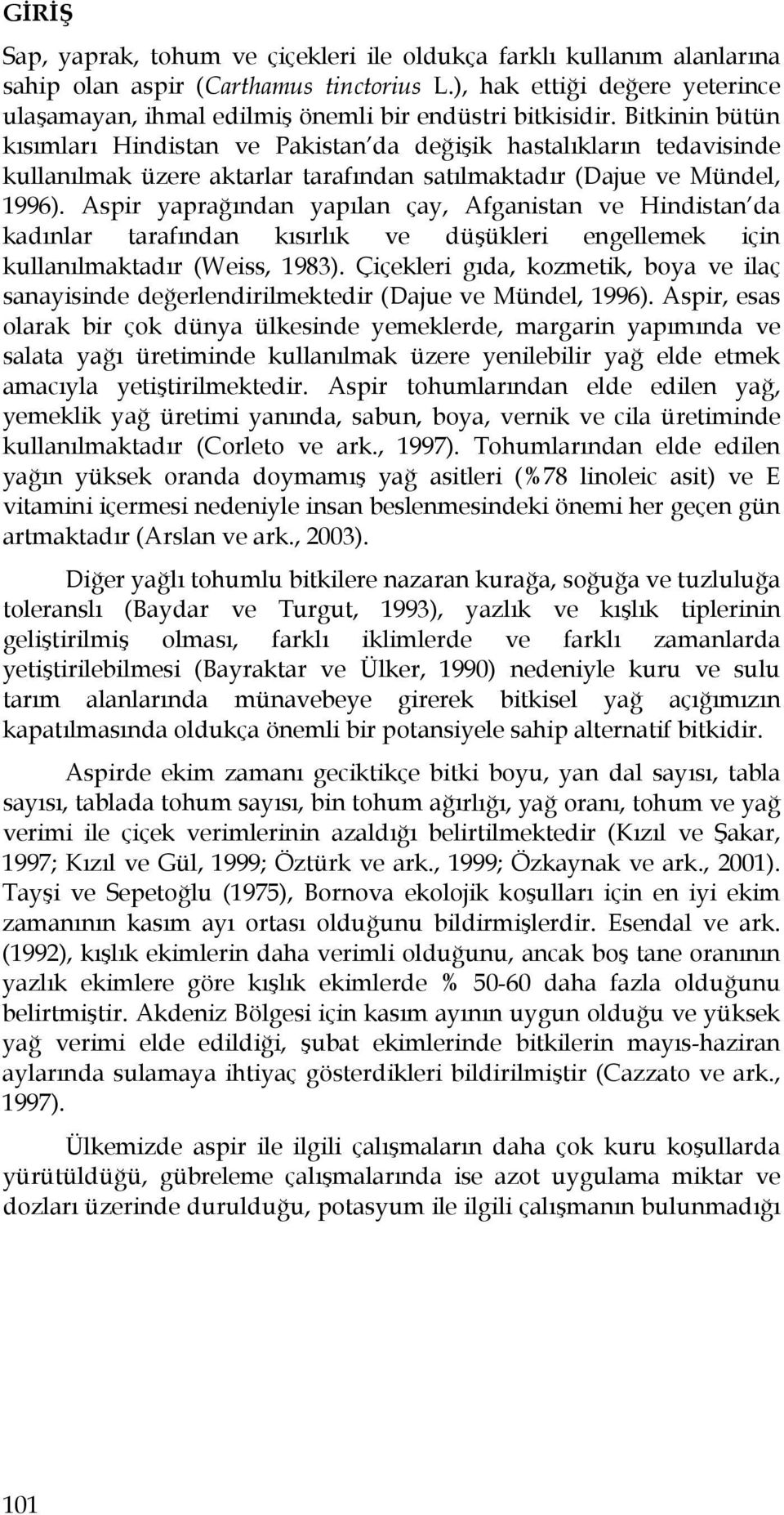 Bitkinin bütün kısımları Hindistan ve Pakistan da değişik hastalıkların tedavisinde kullanılmak üzere aktarlar tarafından satılmaktadır (Dajue ve Mündel, 1996).