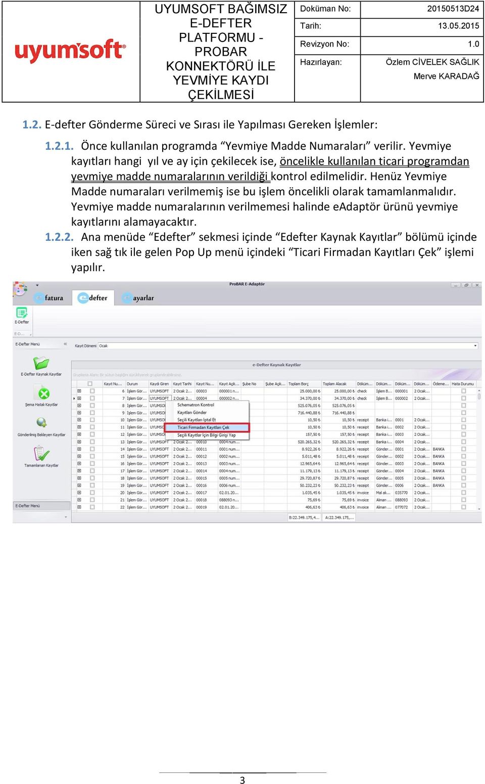 Henüz Yevmiye Madde numaraları verilmemiş ise bu işlem öncelikli olarak tamamlanmalıdır.