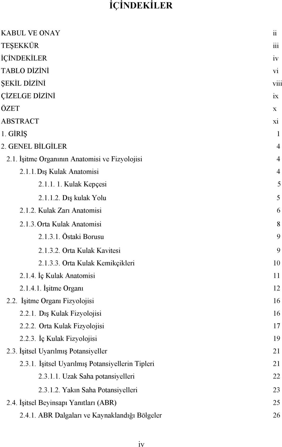 1.4. İç Kulak Anatomisi 11 2.1.4.1. İşitme Organı 12 2.2. İşitme Organı Fizyolojisi 16 2.2.1. Dış Kulak Fizyolojisi 16 2.2.2. Orta Kulak Fizyolojisi 17 2.2.3. İç Kulak Fizyolojisi 19 2.3. İşitsel Uyarılmış Potansiyeller 21 2.