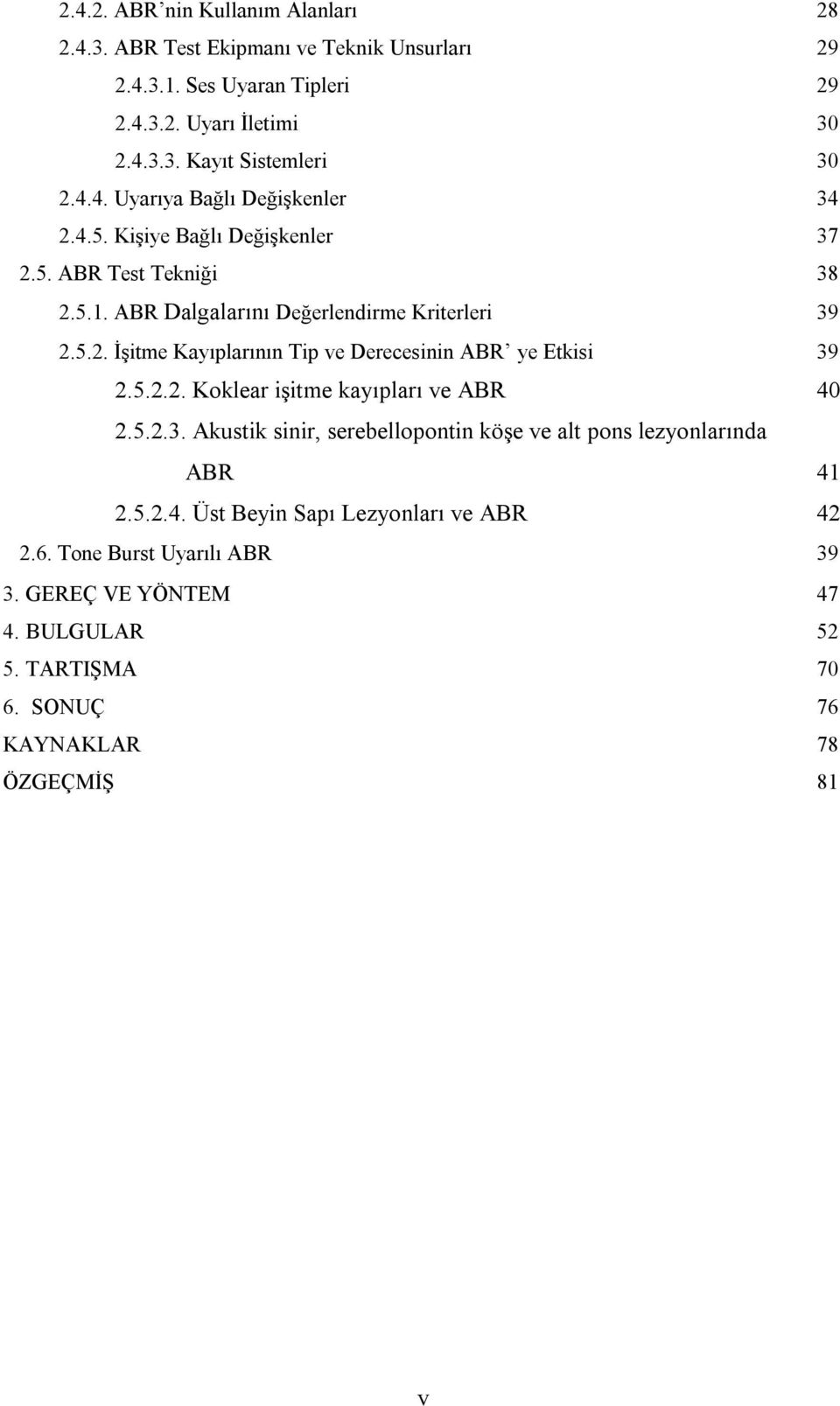 5.2.2. Koklear işitme kayıpları ve ABR 40 2.5.2.3. Akustik sinir, serebellopontin köşe ve alt pons lezyonlarında ABR 41 2.5.2.4. Üst Beyin Sapı Lezyonları ve ABR 42 2.