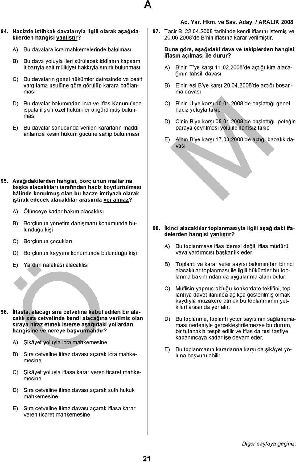 öngörülmüş bulunması E) Bu davalar sonucunda verilen kararların maddi anlamda kesin hüküm gücüne sahip bulunması 97. Tacir B, 22.04.2008 tarihinde kendi iflasını istemiş ve 20.06.