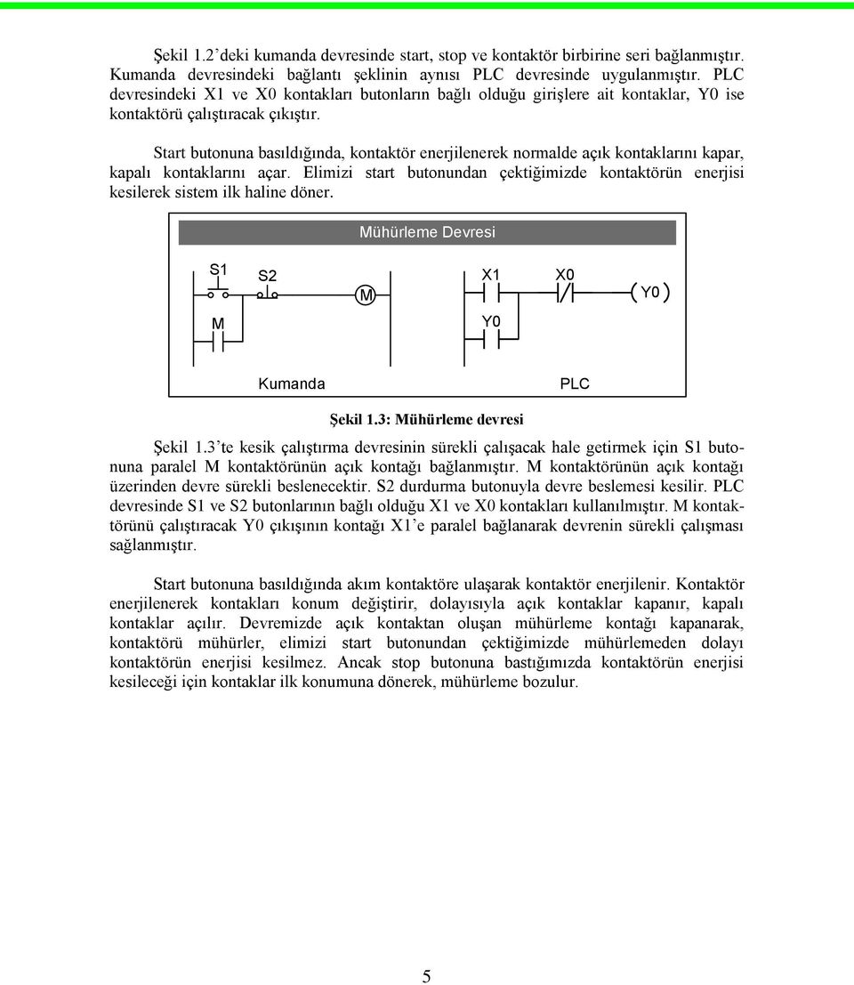 Start butonuna basıldığında, kontaktör enerjilenerek normalde açık kontaklarını kapar, kapalı kontaklarını açar.