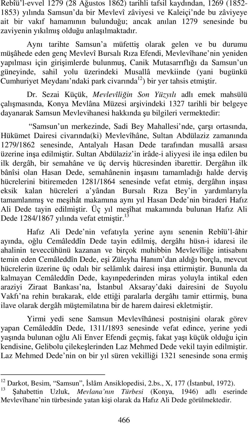 Aynı tarihte Samsun a müfettiş olarak gelen ve bu durumu müşâhede eden genç Mevlevî Bursalı Rıza Efendi, Mevlevîhane nin yeniden yapılması için girişimlerde bulunmuş, Canik Mutasarrıflığı da Samsun