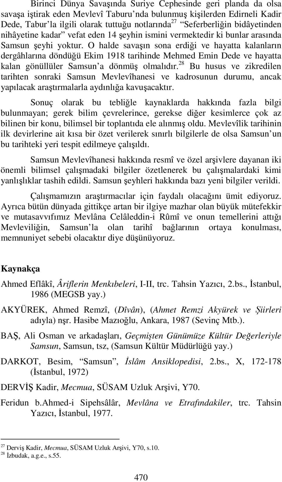 O halde savaşın sona erdiği ve hayatta kalanların dergâhlarına döndüğü Ekim 1918 tarihinde Mehmed Emin Dede ve hayatta kalan gönüllüler Samsun a dönmüş olmalıdır.