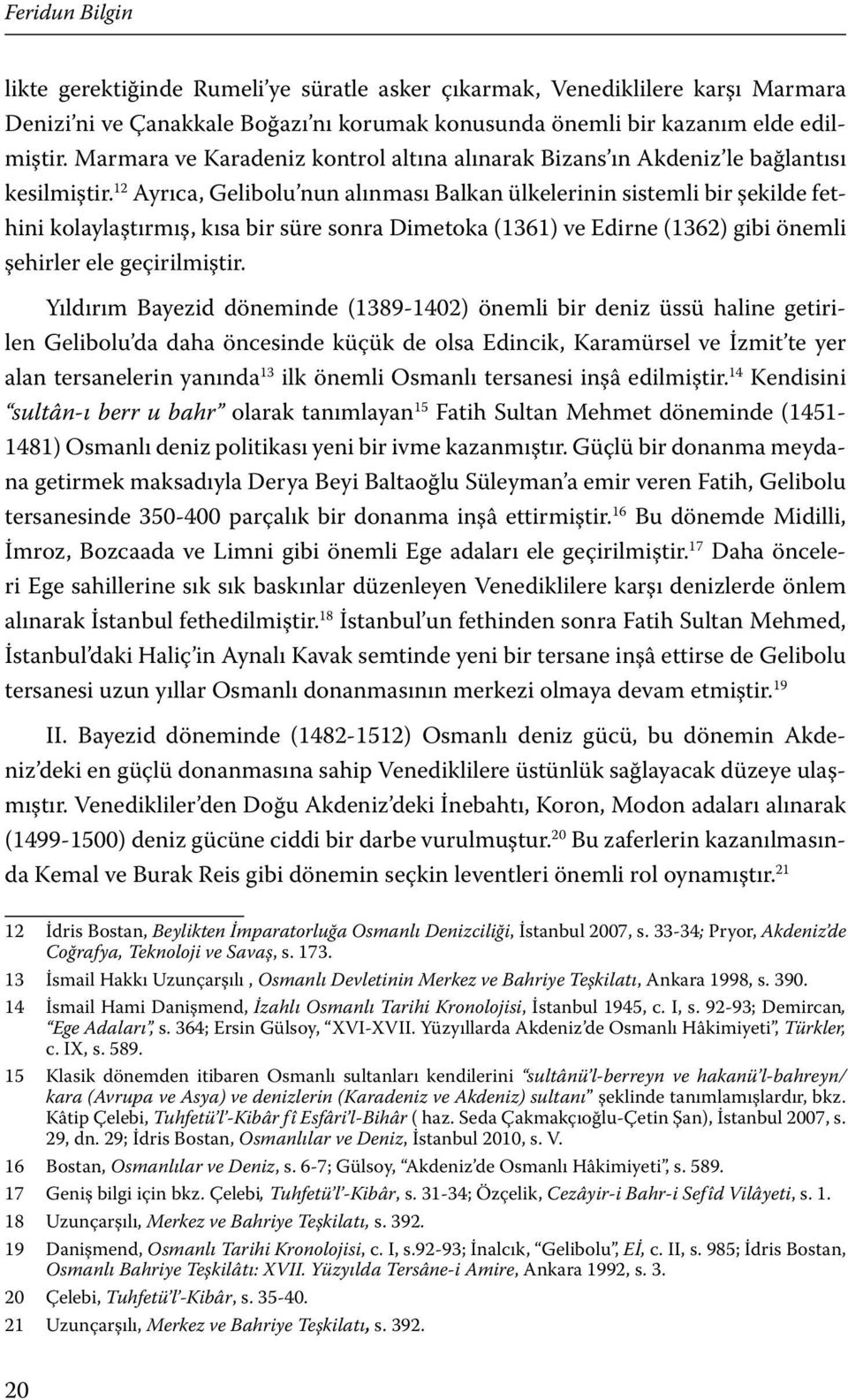 12 Ayrıca, Gelibolu nun alınması Balkan ülkelerinin sistemli bir şekilde fethini kolaylaştırmış, kısa bir süre sonra Dimetoka (1361) ve Edirne (1362) gibi önemli şehirler ele geçirilmiştir.