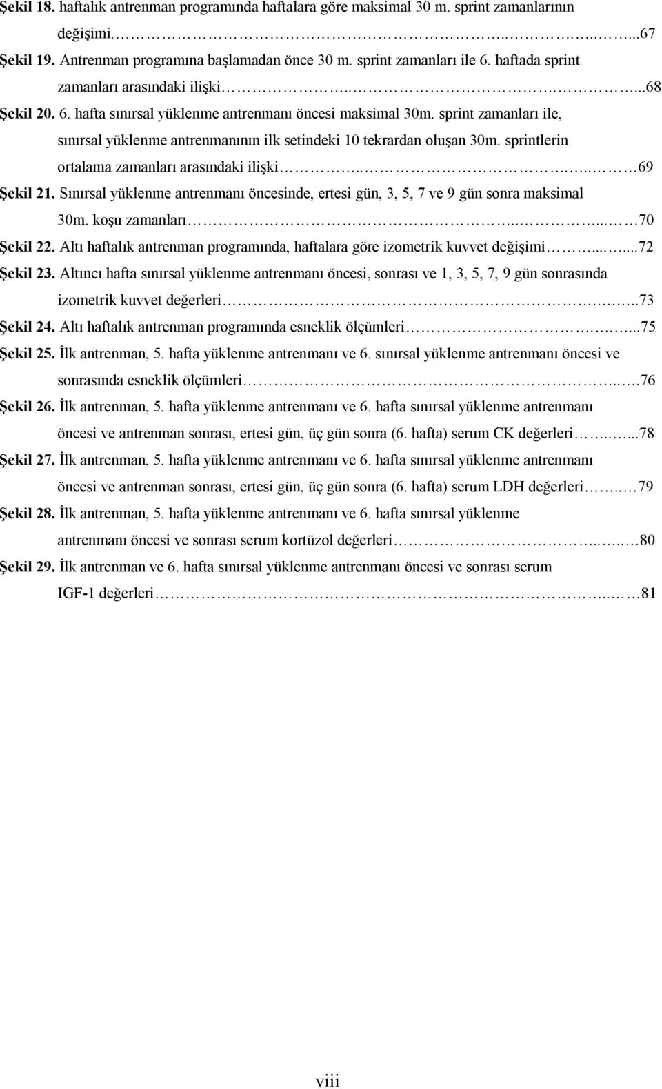 sprint zamanları ile, sınırsal yüklenme antrenmanının ilk setindeki 10 tekrardan oluşan 30m. sprintlerin ortalama zamanları arasındaki ilişki..... 69 Şekil 21.