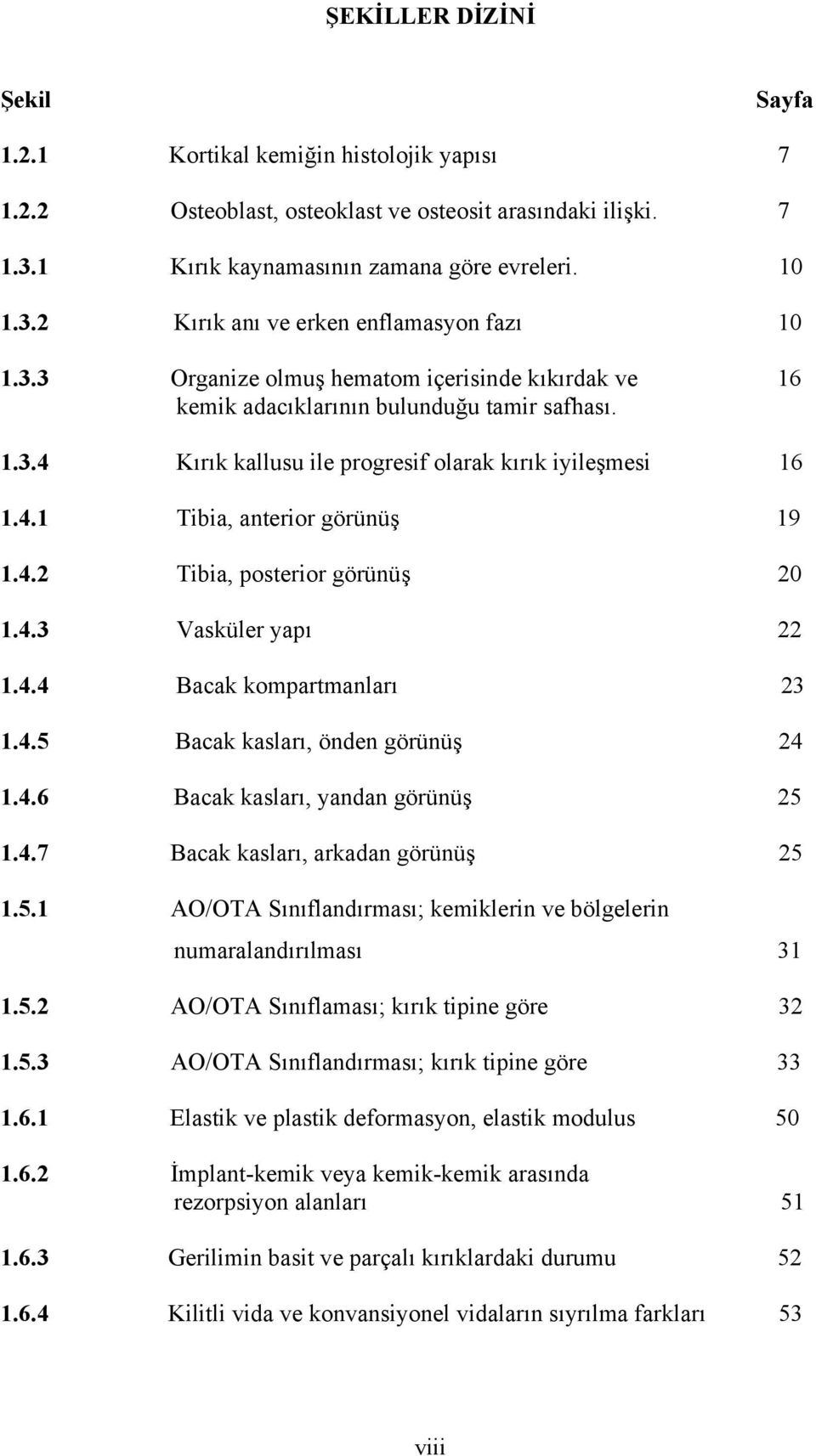 4.3 Vasküler yapı 22 1.4.4 Bacak kompartmanları 23 1.4.5 Bacak kasları, önden görünüş 24 1.4.6 Bacak kasları, yandan görünüş 25 1.4.7 Bacak kasları, arkadan görünüş 25 1.5.1 AO/OTA Sınıflandırması; kemiklerin ve bölgelerin numaralandırılması 31 1.