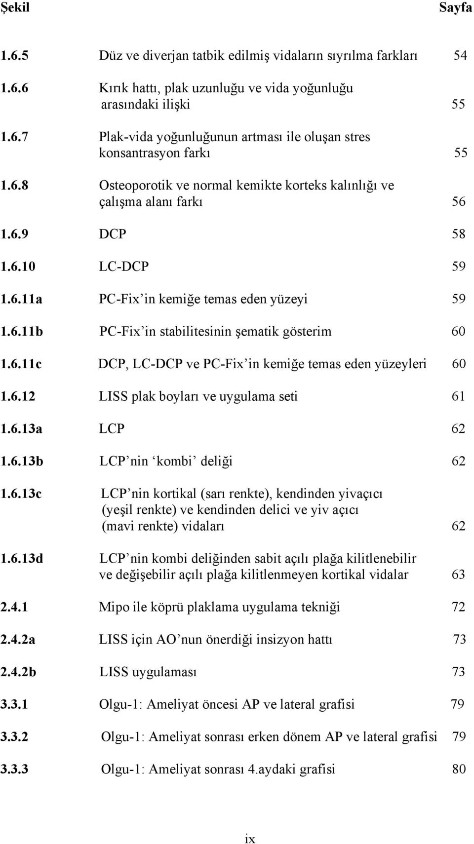6.11c DCP, LC-DCP ve PC-Fix in kemiğe temas eden yüzeyleri 60 1.6.12 LISS plak boyları ve uygulama seti 61 1.6.13a LCP 62 1.6.13b LCP nin kombi deliği 62 1.6.13c 1.6.13d LCP nin kortikal (sarı