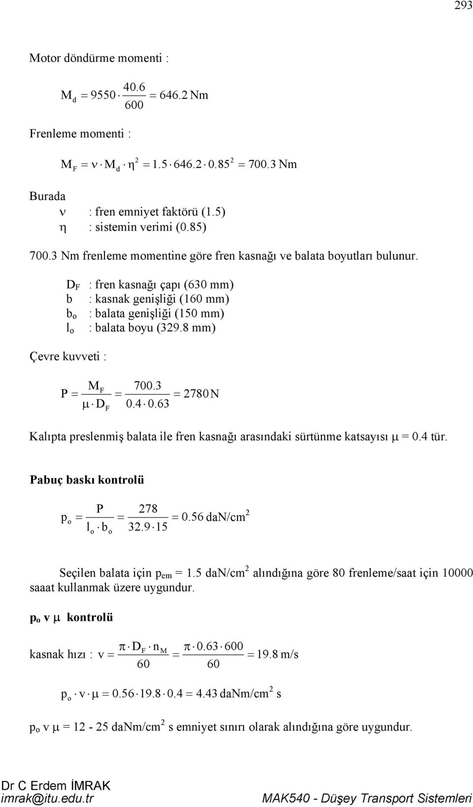 8 mm) Çevre kuvveti : MF 700.3 P 780N µ D 0.4 0.63 F Kalıpta preslenmiş balata ile fren kasnağı arasındaki sürtünme katsayısı µ 0.4 tür. Pabuç baskı kontrolü p P 78 0.56 dan/cm l b 3.