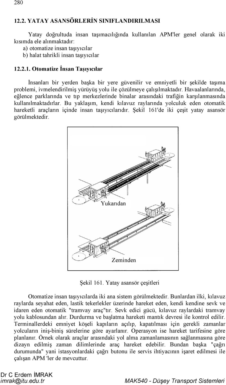 Havaalanlarında, eğlence parklarında ve tıp merkezlerinde binalar arasındaki trafiğin karşılanmasında kullanılmaktadırlar.