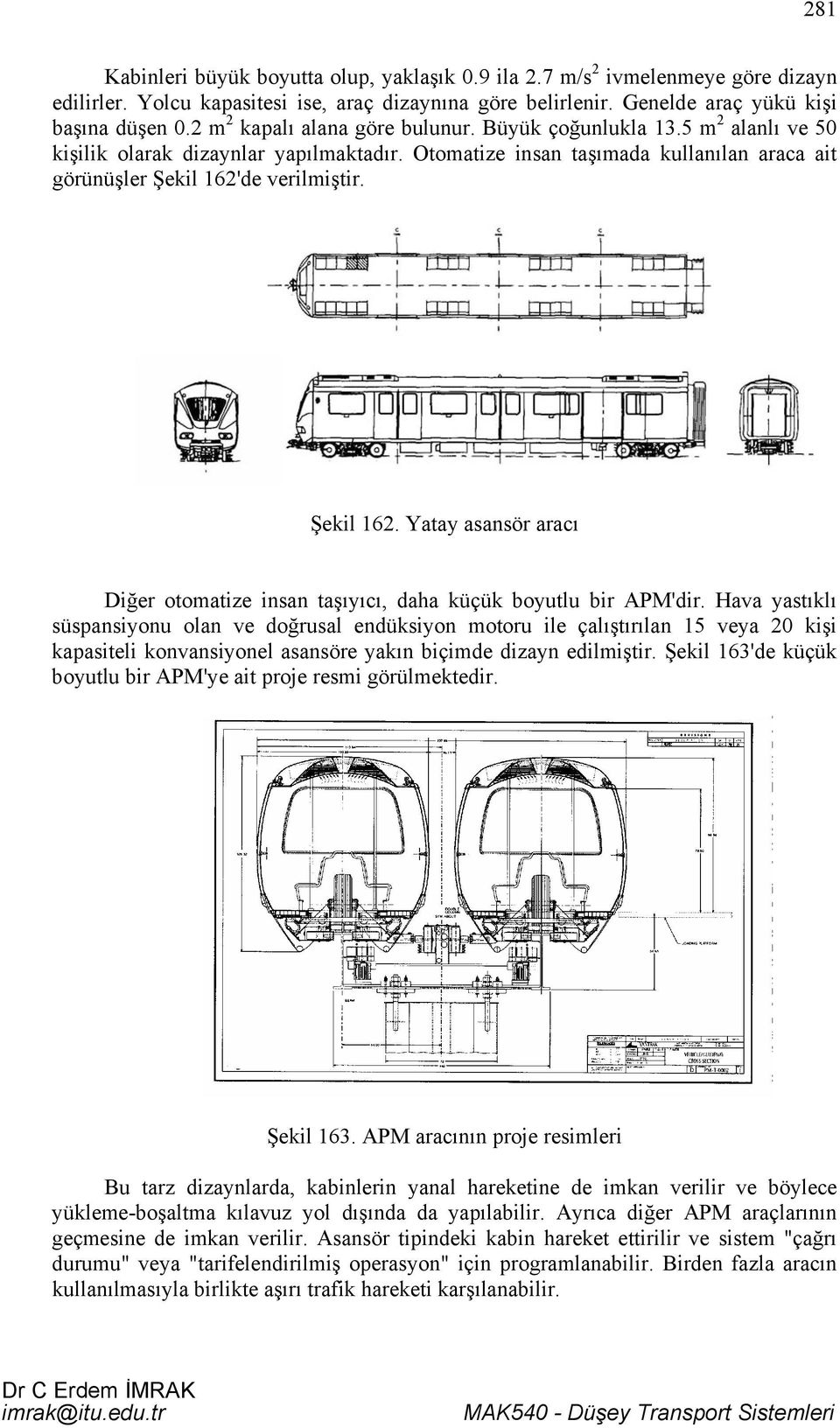 de verilmiştir. Şekil 16. Yatay asansör aracı Diğer otomatize insan taşıyıcı, daha küçük boyutlu bir APM'dir.