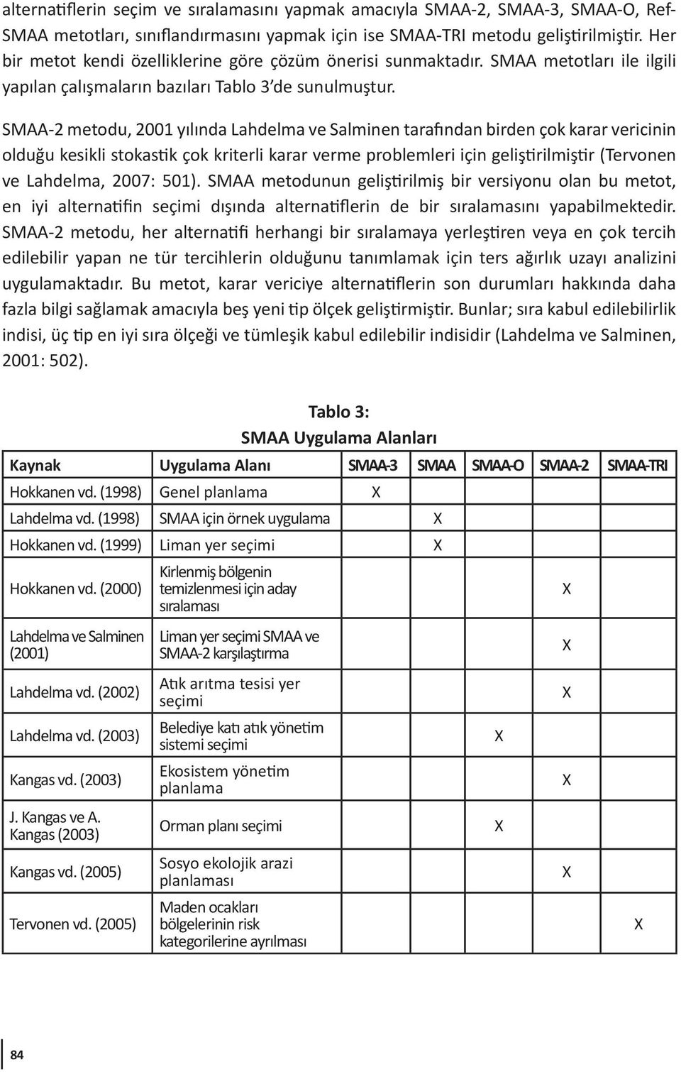 SMAA-2 metodu, 2001 yılında Lahdelma ve Salminen tarafından birden çok karar vericinin olduğu kesikli stokastik çok kriterli karar verme problemleri için geliştirilmiştir (Tervonen ve Lahdelma, 2007: