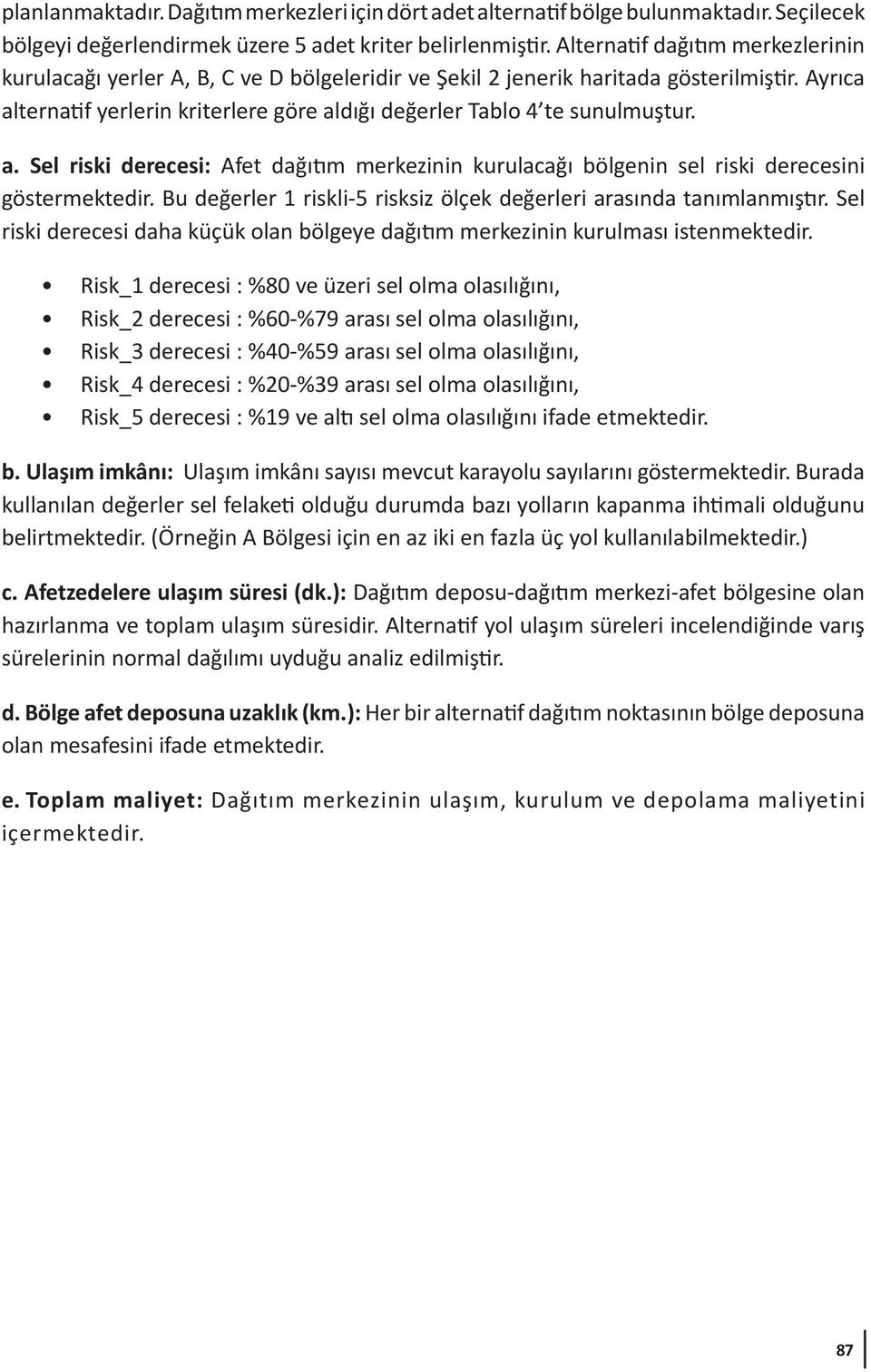 Ayrıca alternatif yerlerin kriterlere göre aldığı değerler Tablo 4 te sunulmuştur. a. Sel riski derecesi: Afet dağıtım merkezinin kurulacağı bölgenin sel riski derecesini göstermektedir.