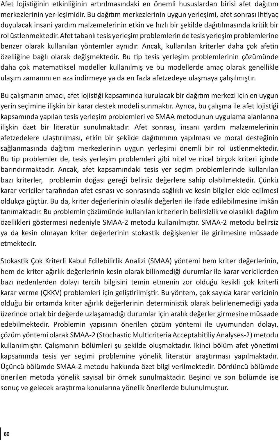 Afet tabanlı tesis yerleşim problemlerin de tesis yerleşim problemlerine benzer olarak kullanılan yöntemler aynıdır. Ancak, kullanılan kriterler daha çok afetin özelliğine bağlı olarak değişmektedir.