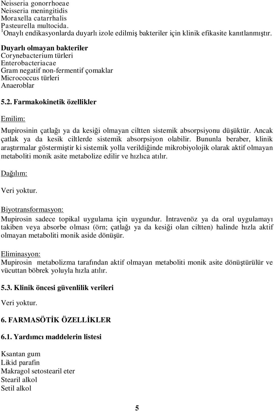 Farmakokinetik özellikler Emilim: Mupirosinin çatlağı ya da kesiği olmayan ciltten sistemik absorpsiyonu düşüktür. Ancak çatlak ya da kesik ciltlerde sistemik absorpsiyon olabilir.