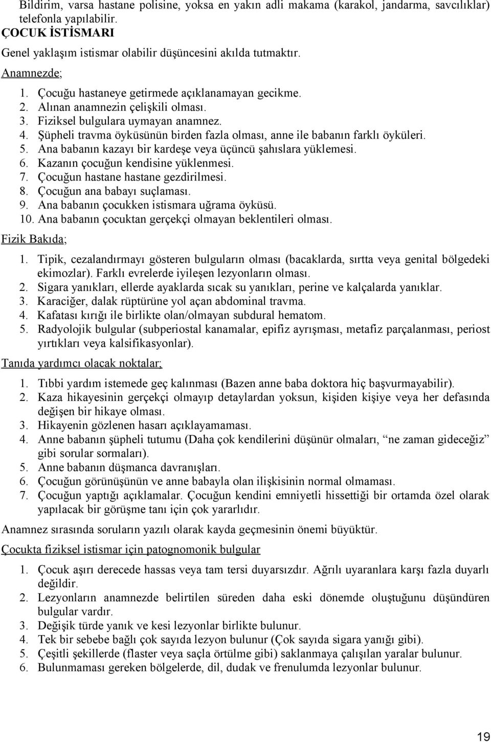 Şüpheli travma öyküsünün birden fazla olması, anne ile babanın farklı öyküleri. 5. Ana babanın kazayı bir kardeşe veya üçüncü şahıslara yüklemesi. 6. Kazanın çocuğun kendisine yüklenmesi. 7.