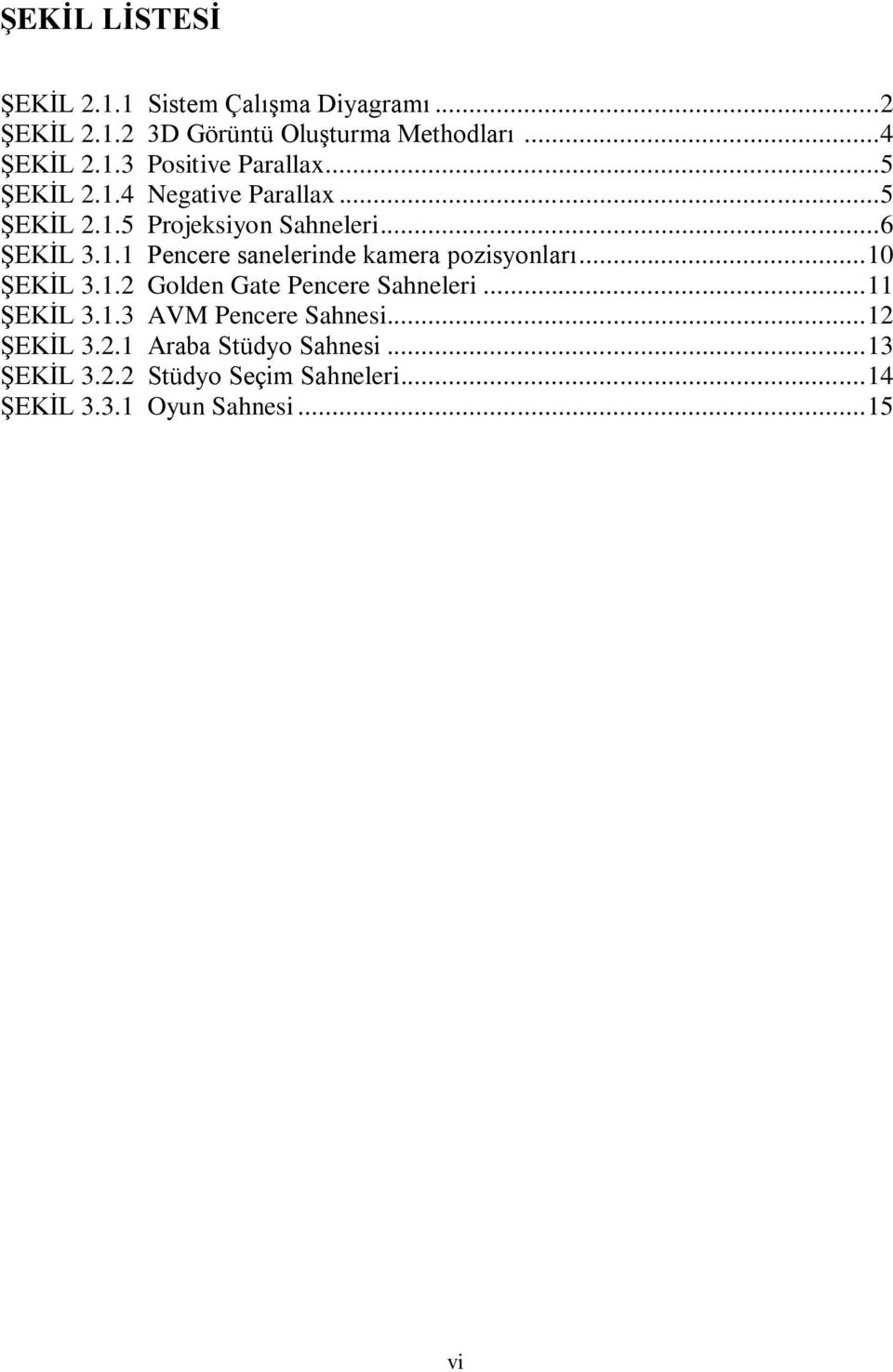 .. 10 ŞEKİL 3.1.2 Golden Gate Pencere Sahneleri... 11 ŞEKİL 3.1.3 AVM Pencere Sahnesi... 12 ŞEKİL 3.2.1 Araba Stüdyo Sahnesi.