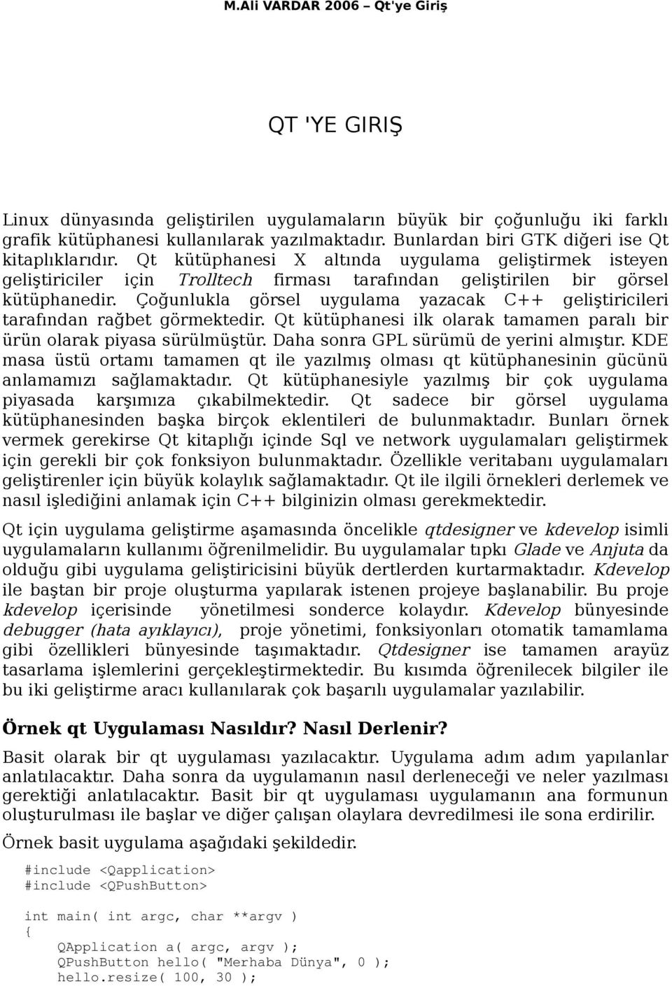 Çoğunlukla görsel uygulama yazacak C++ geliştiricileri tarafından rağbet görmektedir. Qt kütüphanesi ilk olarak tamamen paralı bir ürün olarak piyasa sürülmüştür.