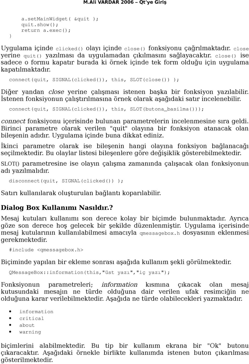 connect(quit, SIGNAL(clicked()), this, SLOT(close()) ); Diğer yandan close yerine çalışması istenen başka bir fonksiyon yazılabilir.