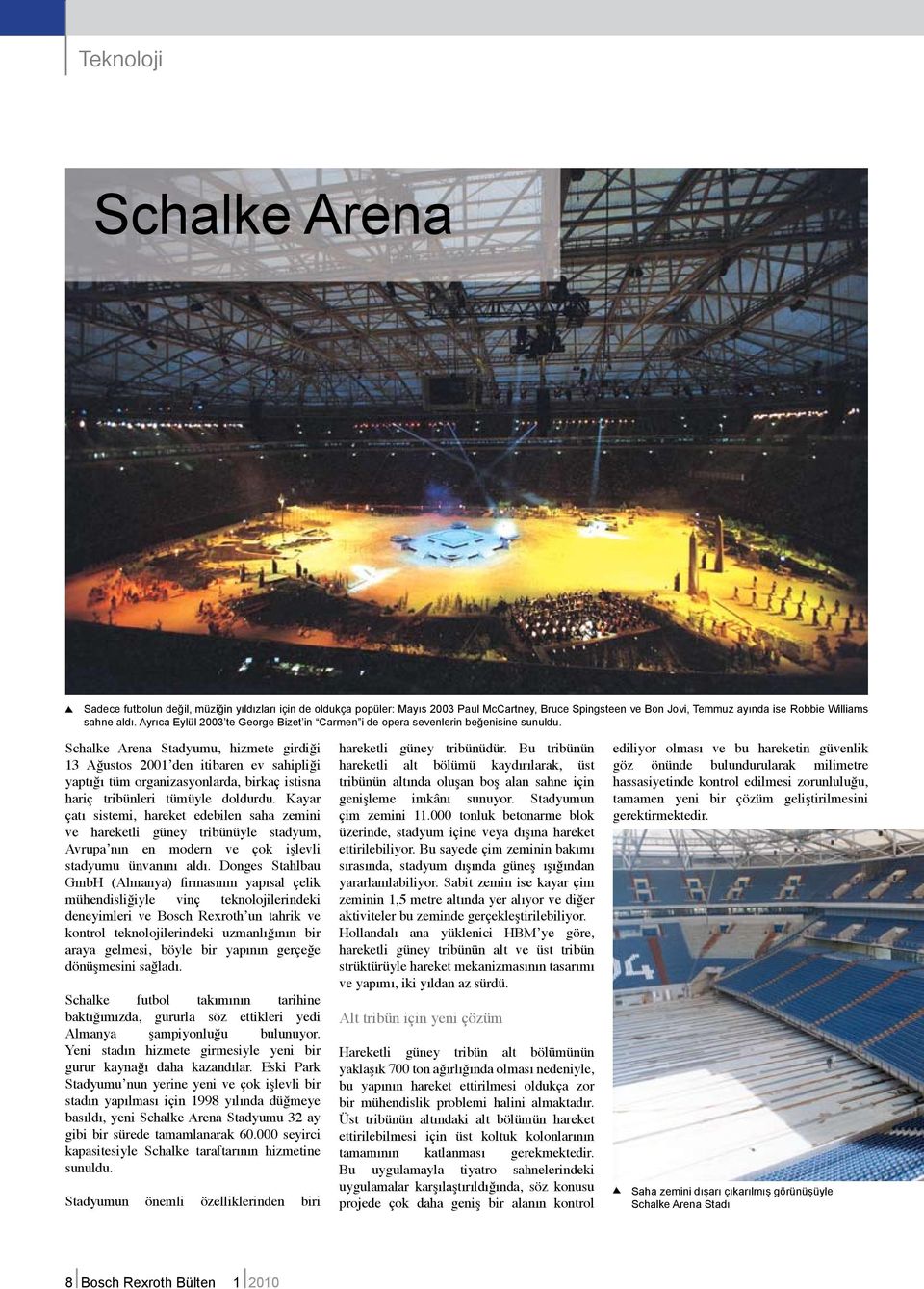 Schalke Arena Stadyumu, hizmete girdiği 13 Ağustos 2001 den itibaren ev sahipliği yaptığı tüm organizasyonlarda, birkaç istisna hariç tribünleri tümüyle doldurdu.