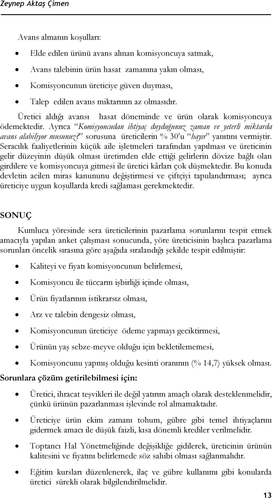 Ayrıca Komisyoncudan ihtiyaç duyduğunuz zaman ve yeterli miktarda avans alabiliyor musunuz? sorusuna üreticilerin % 30 u hayır yanıtını vermiştir.