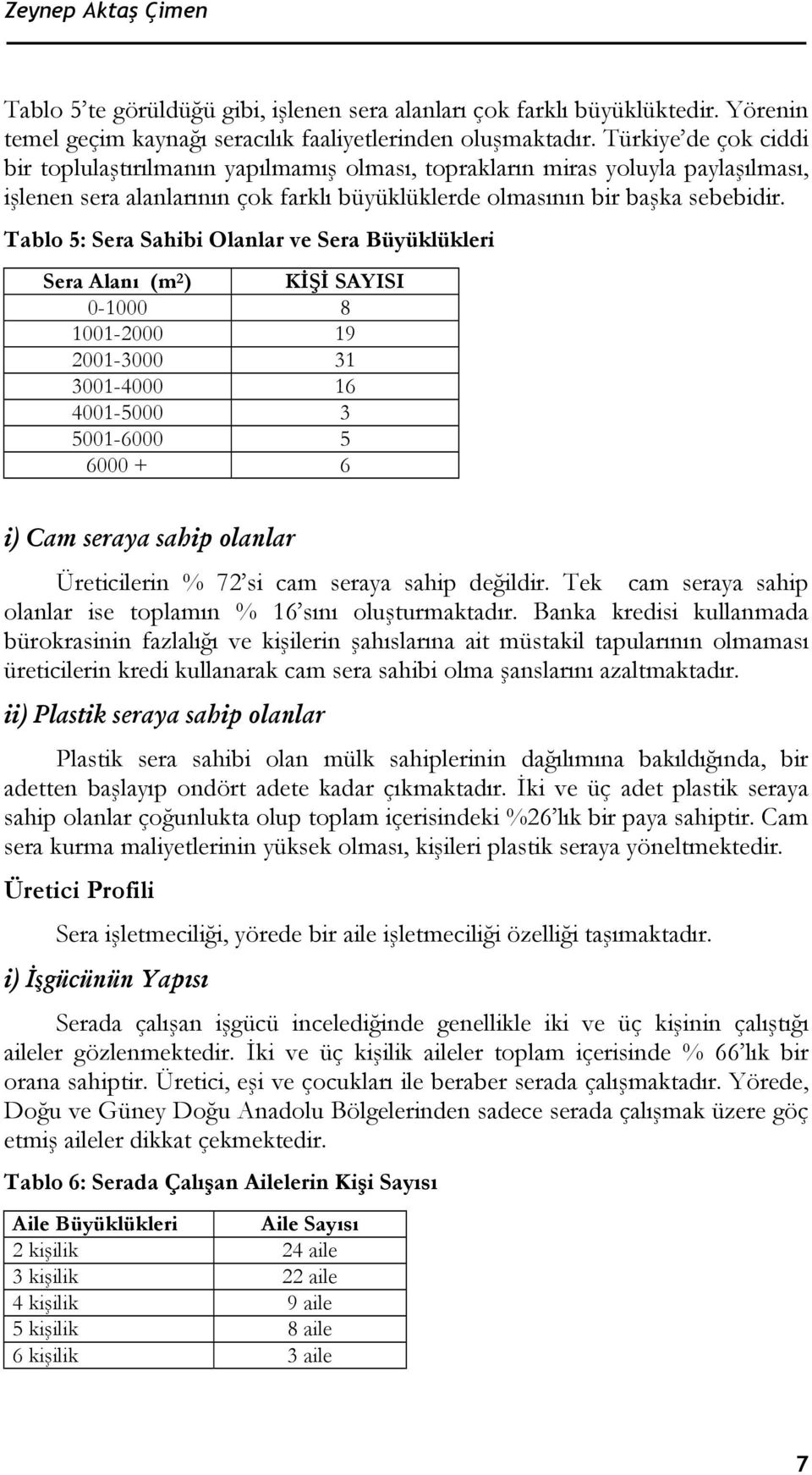 Tablo 5: Sera Sahibi Olanlar ve Sera Büyüklükleri Sera Alanı (m 2 ) KİŞİ SAYISI 0-1000 8 1001-2000 19 2001-3000 31 3001-4000 16 4001-5000 3 5001-6000 5 6000 + 6 i) Cam seraya sahip olanlar