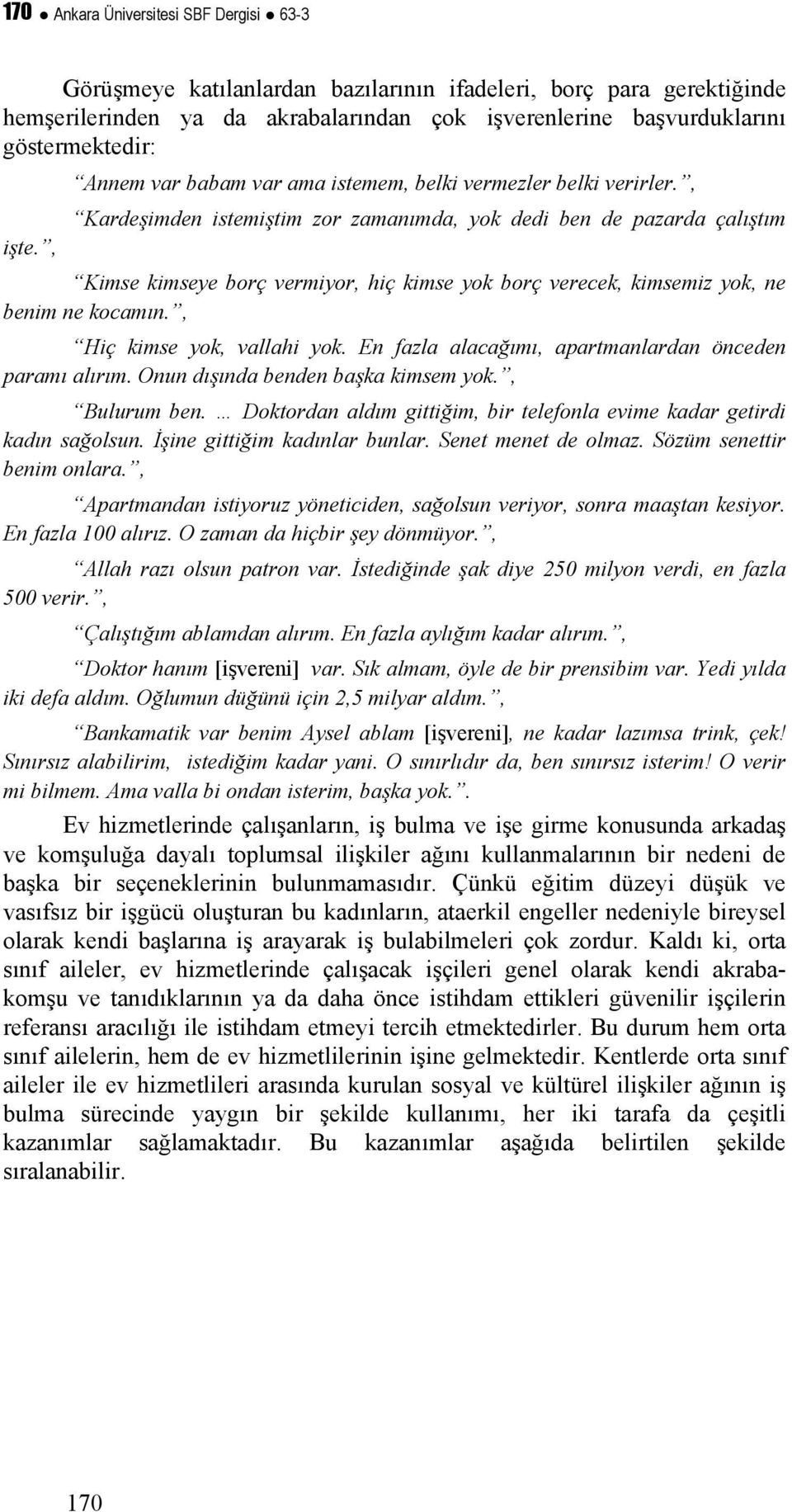 , Kimse kimseye borç vermiyor, hiç kimse yok borç verecek, kimsemiz yok, ne benim ne kocamın., Hiç kimse yok, vallahi yok. En fazla alacağımı, apartmanlardan önceden paramı alırım.