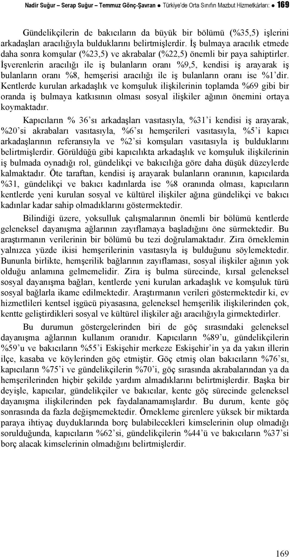 İşverenlerin aracılığı ile iş bulanların oranı %9,5, kendisi iş arayarak iş bulanların oranı %8, hemşerisi aracılığı ile iş bulanların oranı ise %1 dir.