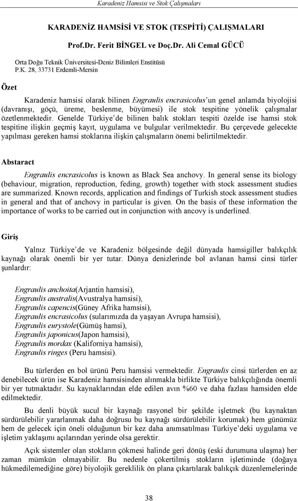 özetlenmektedir. Genelde Türkiye de bilinen balık stokları tespiti özelde ise hamsi stok tespitine ilişkin geçmiş kayıt, uygulama ve bulgular verilmektedir.