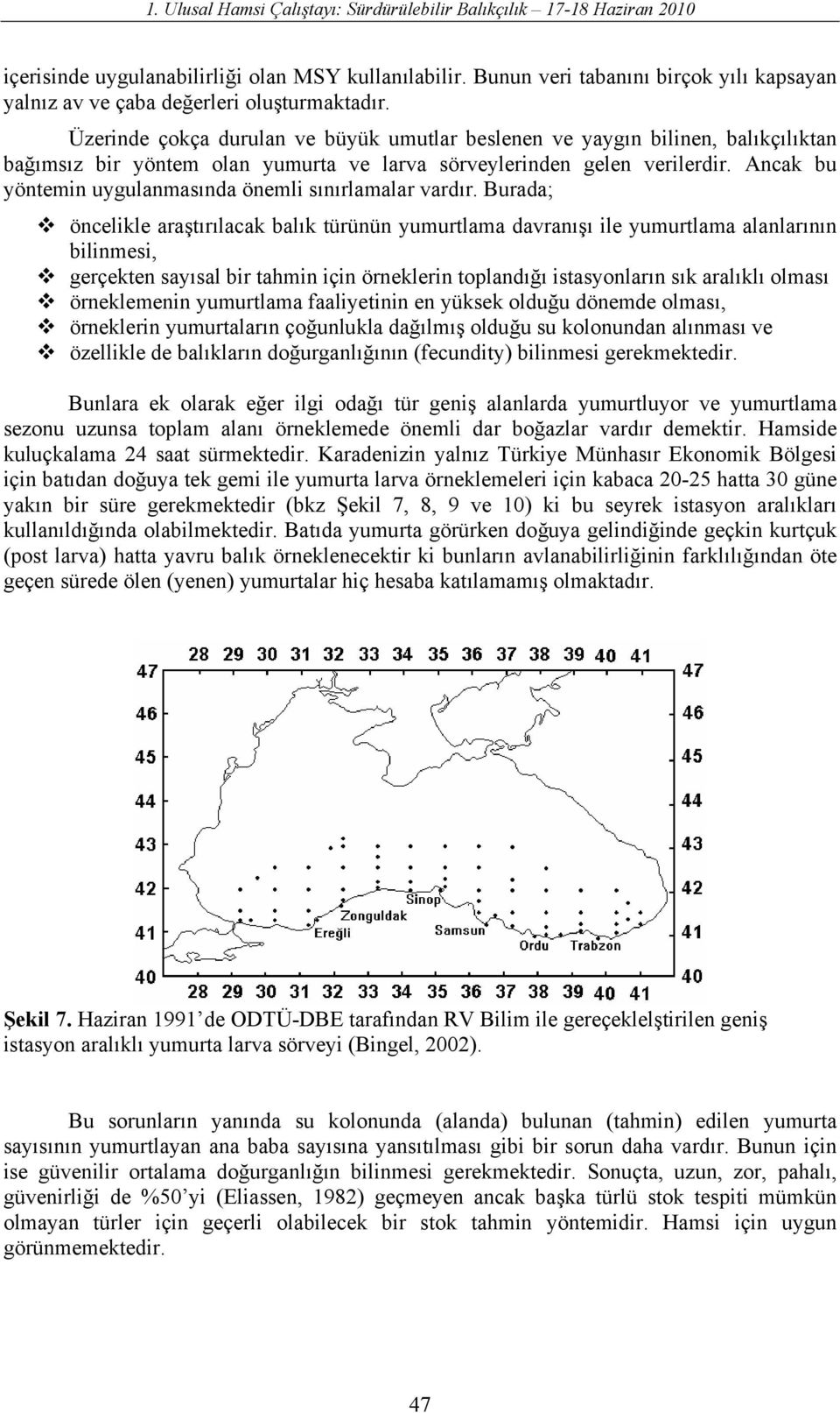 Üzerinde çokça durulan ve büyük umutlar beslenen ve yaygın bilinen, balıkçılıktan bağımsız bir yöntem olan yumurta ve larva sörveylerinden gelen verilerdir.