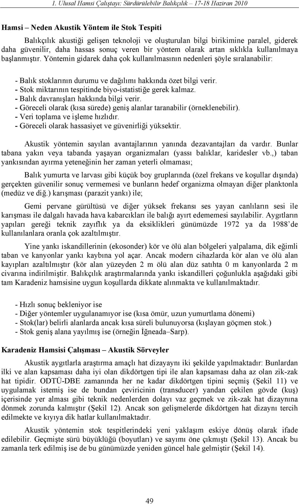 Yöntemin gidarek daha çok kullanılmasının nedenleri şöyle sıralanabilir: - Balık stoklarının durumu ve dağılımı hakkında özet bilgi verir. - Stok miktarının tespitinde biyo-istatistiğe gerek kalmaz.