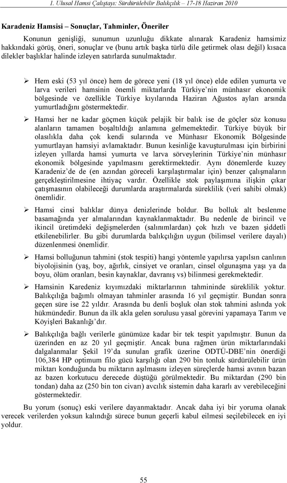 Hem eski (53 yıl önce) hem de görece yeni (18 yıl önce) elde edilen yumurta ve larva verileri hamsinin önemli miktarlarda Türkiye nin münhasır ekonomik bölgesinde ve özellikle Türkiye kıyılarında