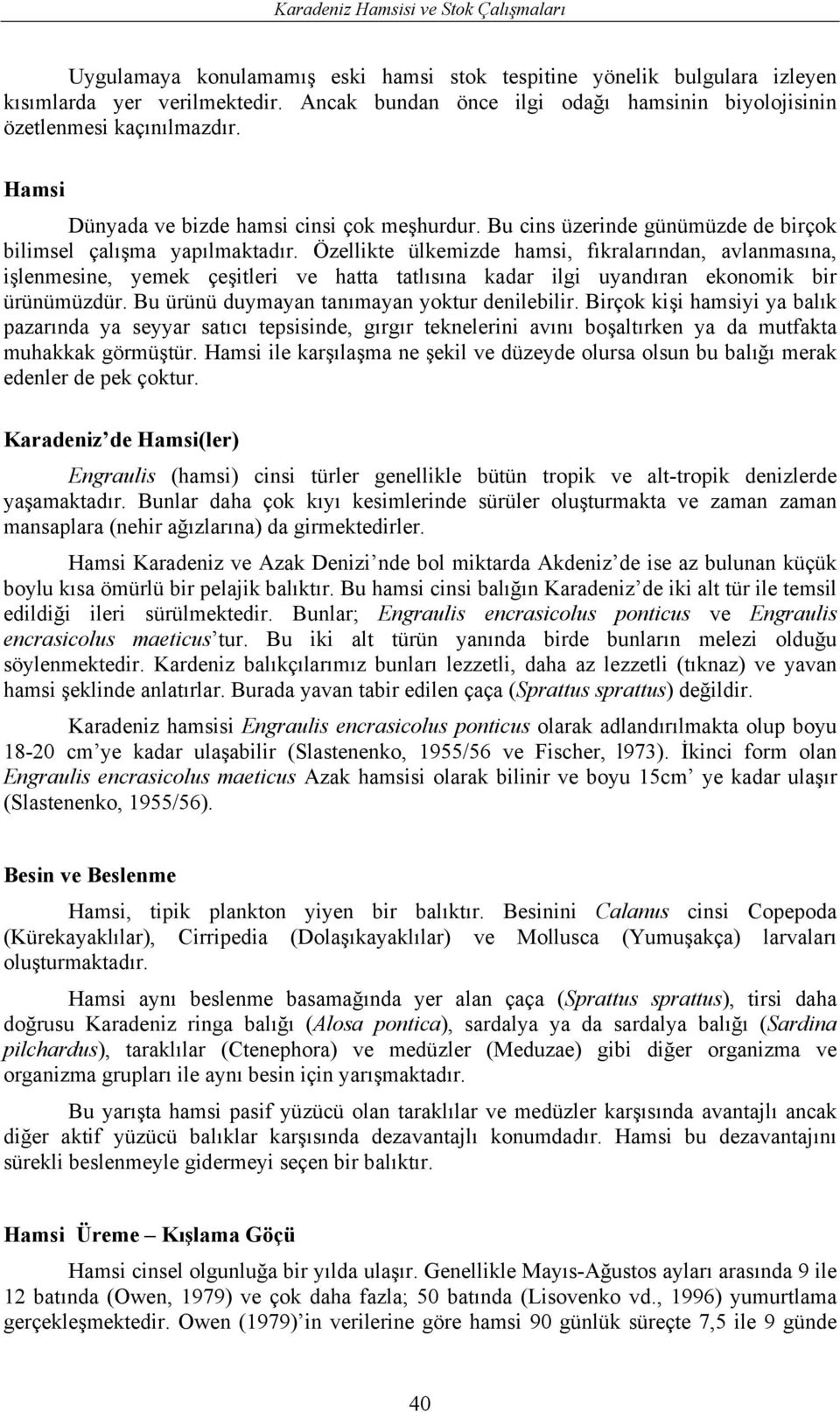 Özellikte ülkemizde hamsi, fıkralarından, avlanmasına, işlenmesine, yemek çeşitleri ve hatta tatlısına kadar ilgi uyandıran ekonomik bir ürünümüzdür. Bu ürünü duymayan tanımayan yoktur denilebilir.