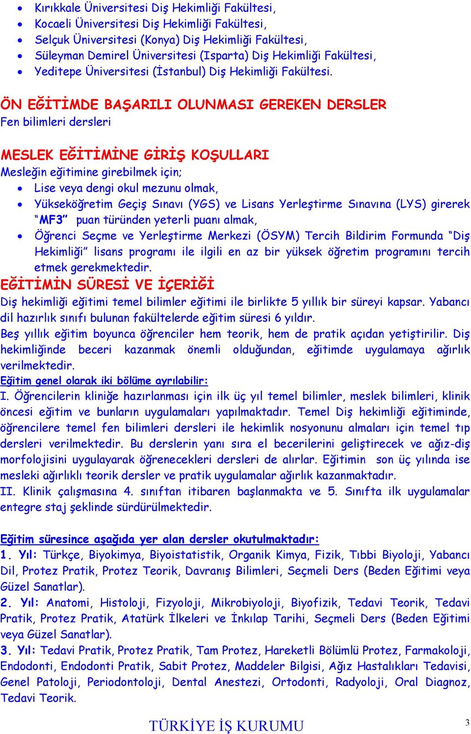 ÖN EĞİTİMDE BAŞARILI OLUNMASI GEREKEN DERSLER Fen bilimleri dersleri MESLEK EĞİTİMİNE GİRİŞ KOŞULLARI Mesleğin eğitimine girebilmek için; Lise veya dengi okul mezunu olmak, Yükseköğretim Geçiş Sınavı