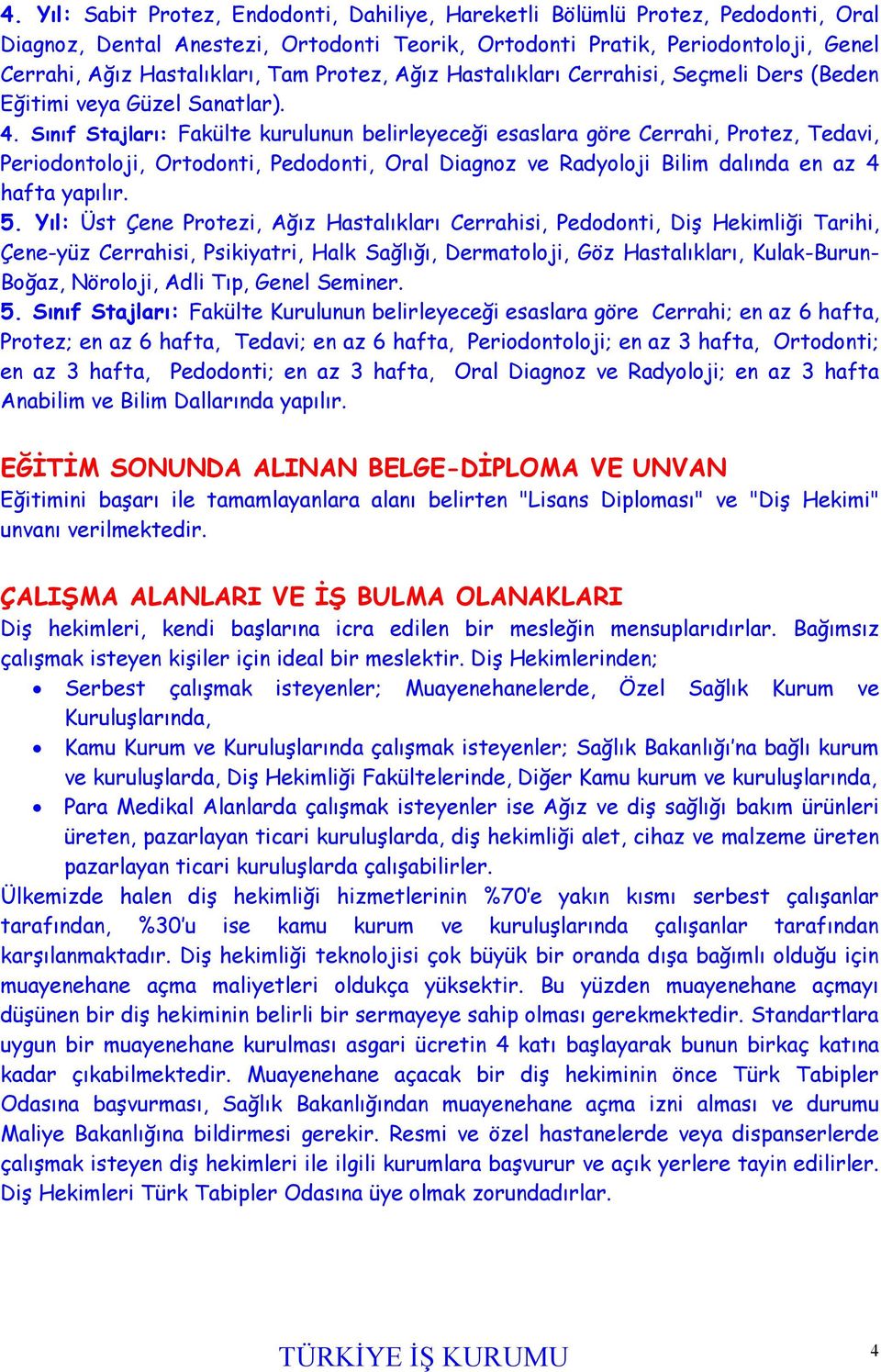 Sınıf Stajları: Fakülte kurulunun belirleyeceği esaslara göre Cerrahi, Protez, Tedavi, Periodontoloji, Ortodonti, Pedodonti, Oral Diagnoz ve Radyoloji Bilim dalında en az 4 hafta yapılır. 5.