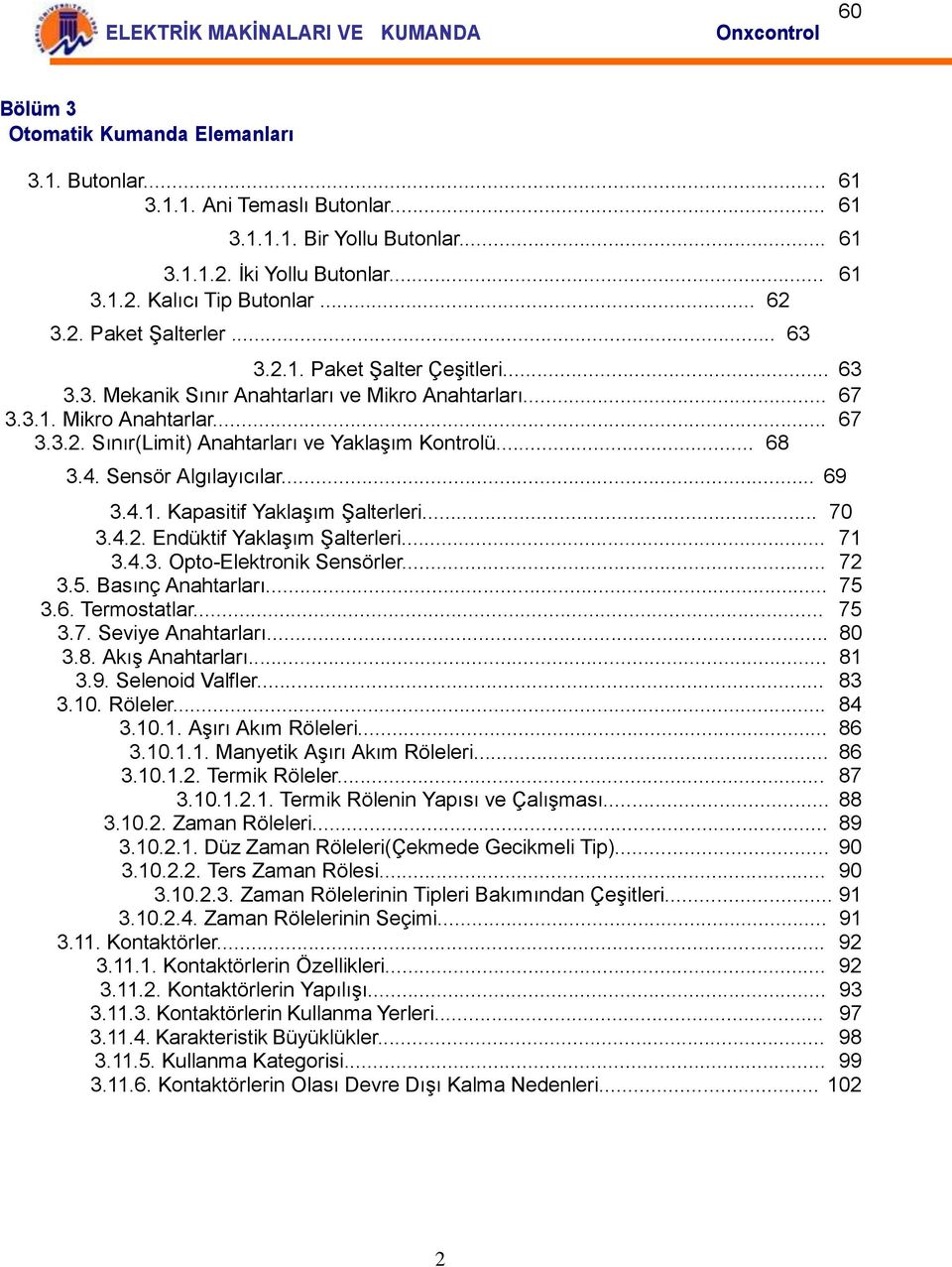 Sensör Algılayıcılar... 69 3.4.1. Kapasitif Yaklaşım Şalterleri... 70 3.4.2. Endüktif Yaklaşım Şalterleri... 71 3.4.3. Opto-Elektronik Sensörler... 72 3.5. Basınç Anahtarları... 75 3.6. Termostatlar.