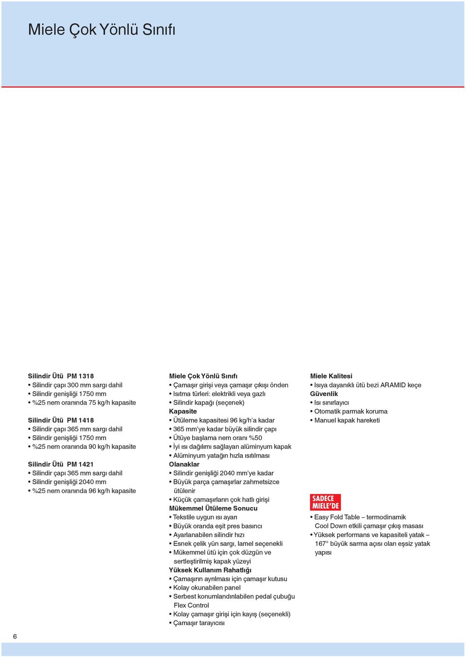 Çamaşır girişi veya çamaşır çıkışı önden Isıtma türleri: elektrikli veya gazlı Silindir kapağı (seçenek) Kapasite Ütüleme kapasitesi 96 kg/h a kadar 365 mm ye kadar büyük silindir çapı Ütüye başlama