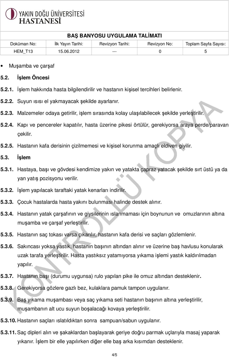 5.3. İşlem 5.3.1. Hastaya, başı ve gövdesi kendimize yakın ve yatakta çapraz yatacak şekilde sırt üstü ya da yan yatış pozisyonu verilir. 5.3.2. İşlem yapılacak taraftaki yatak kenarları indirilir. 5.3.3. Çocuk hastalarda hasta yakını bulunması halinde destek alınır.