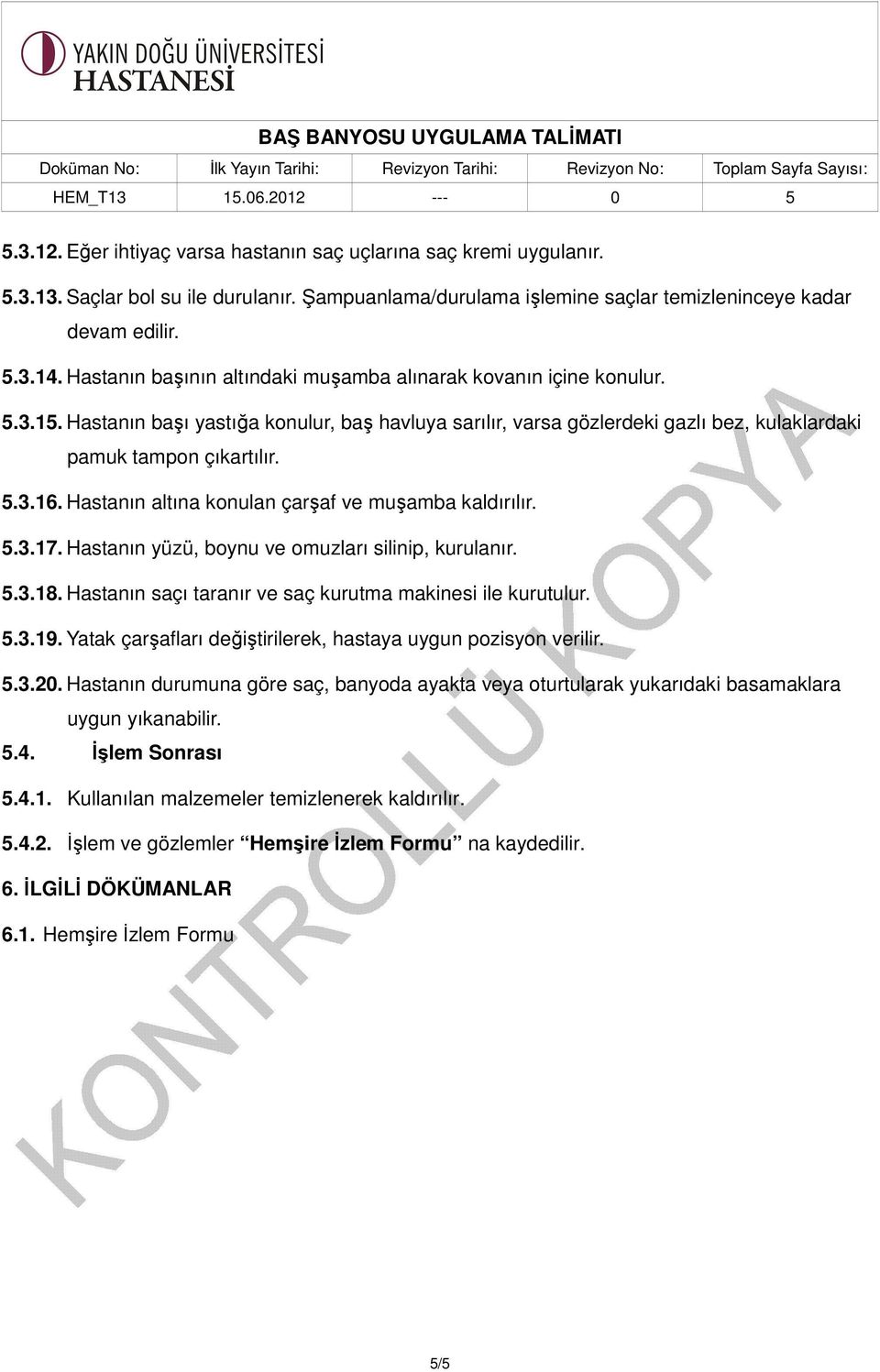 Hastanın altına konulan çarşaf ve muşamba kaldırılır. 5.3.17. Hastanın yüzü, boynu ve omuzları silinip, kurulanır. 5.3.18. Hastanın saçı taranır ve saç kurutma makinesi ile kurutulur. 5.3.19.