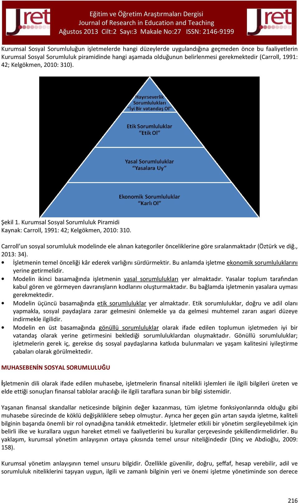 Carroll un sosyal sorumluluk modelinde ele alınan kategoriler önceliklerine göre sıralanmaktadır (Öztürk ve diğ., 2013: 34). İşletmenin temel önceliği kâr ederek varlığını sürdürmektir.