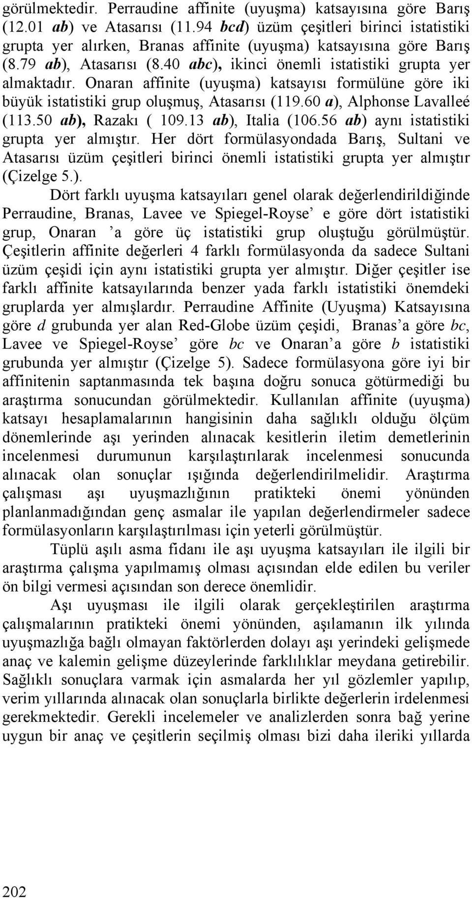 50 b), Rzkı ( 109.13 b), Itli (106.56 b) ynı isttistiki grupt yer lmıştır. Her dört formülsyondd Brış, Sultni ve Atsrısı üzüm çeşitleri birinci önemli isttistiki grupt yer lmıştır (Çizelge 5.). Dört frklı uyuşm ktsyılrı genel olrk değerlendirildiğinde Perrudine, Brns, Lvee ve Spiegel-Royse e göre dört isttistiki grup, Onrn göre üç isttistiki grup oluştuğu görülmüştür.