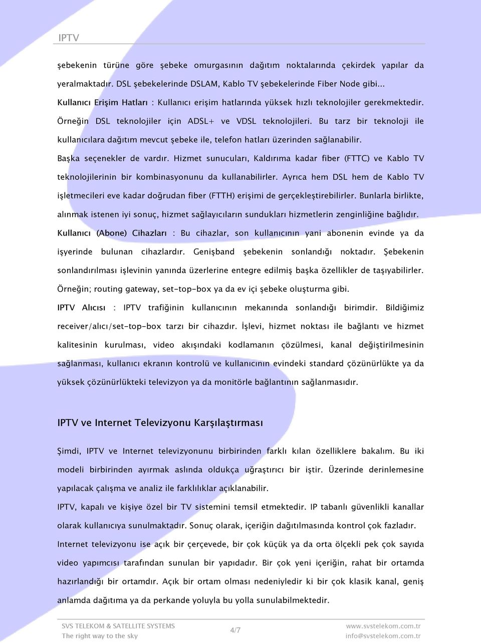 Bu tarz bir teknoloji ile kullanıcılara dağıtım mevcut şebeke ile, telefon hatları üzerinden sağlanabilir. Başka seçenekler de vardır.