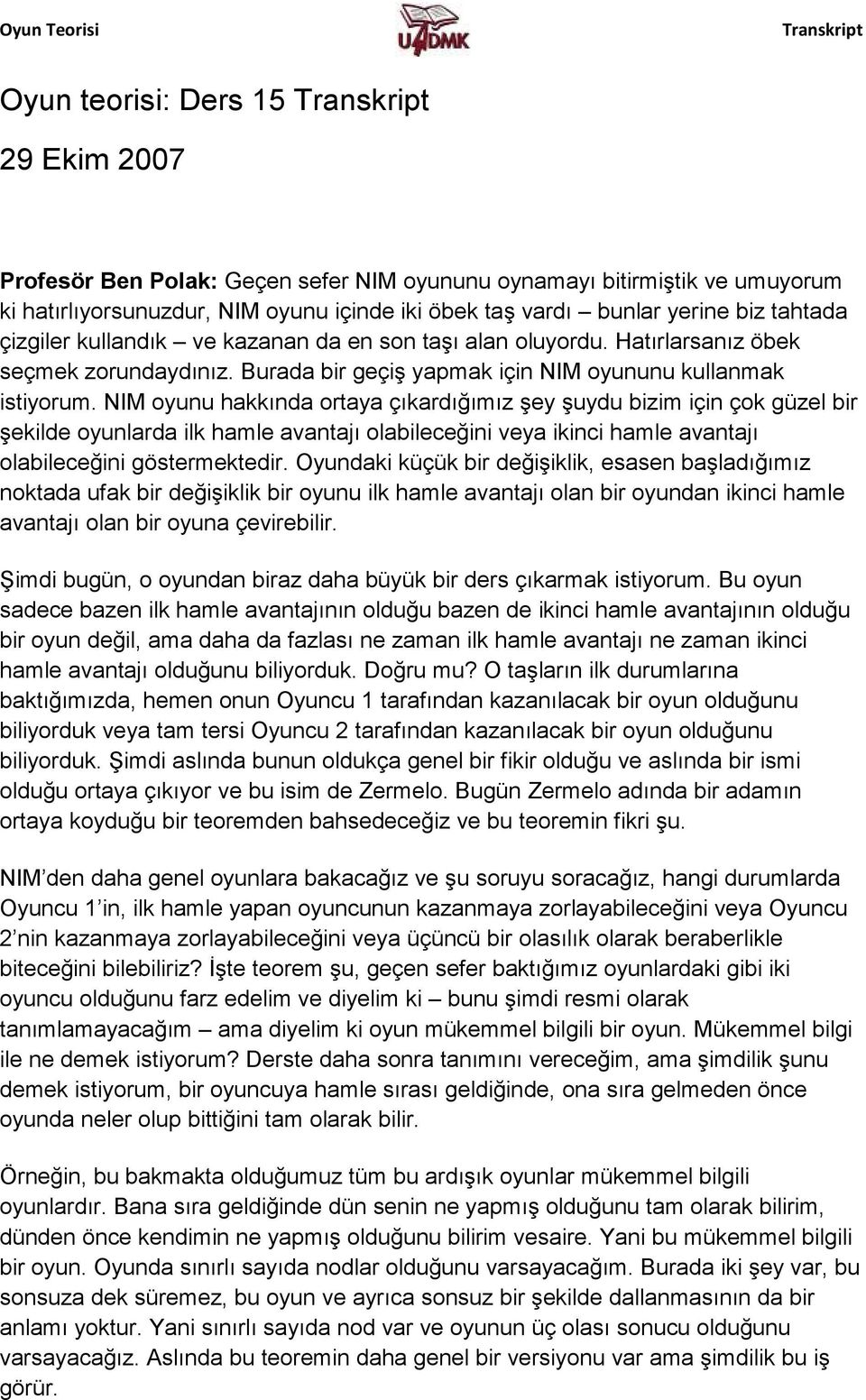 NIM oyunu hakkında ortaya çıkardığımız şey şuydu bizim için çok güzel bir şekilde oyunlarda ilk hamle avantajı olabileceğini veya ikinci hamle avantajı olabileceğini göstermektedir.